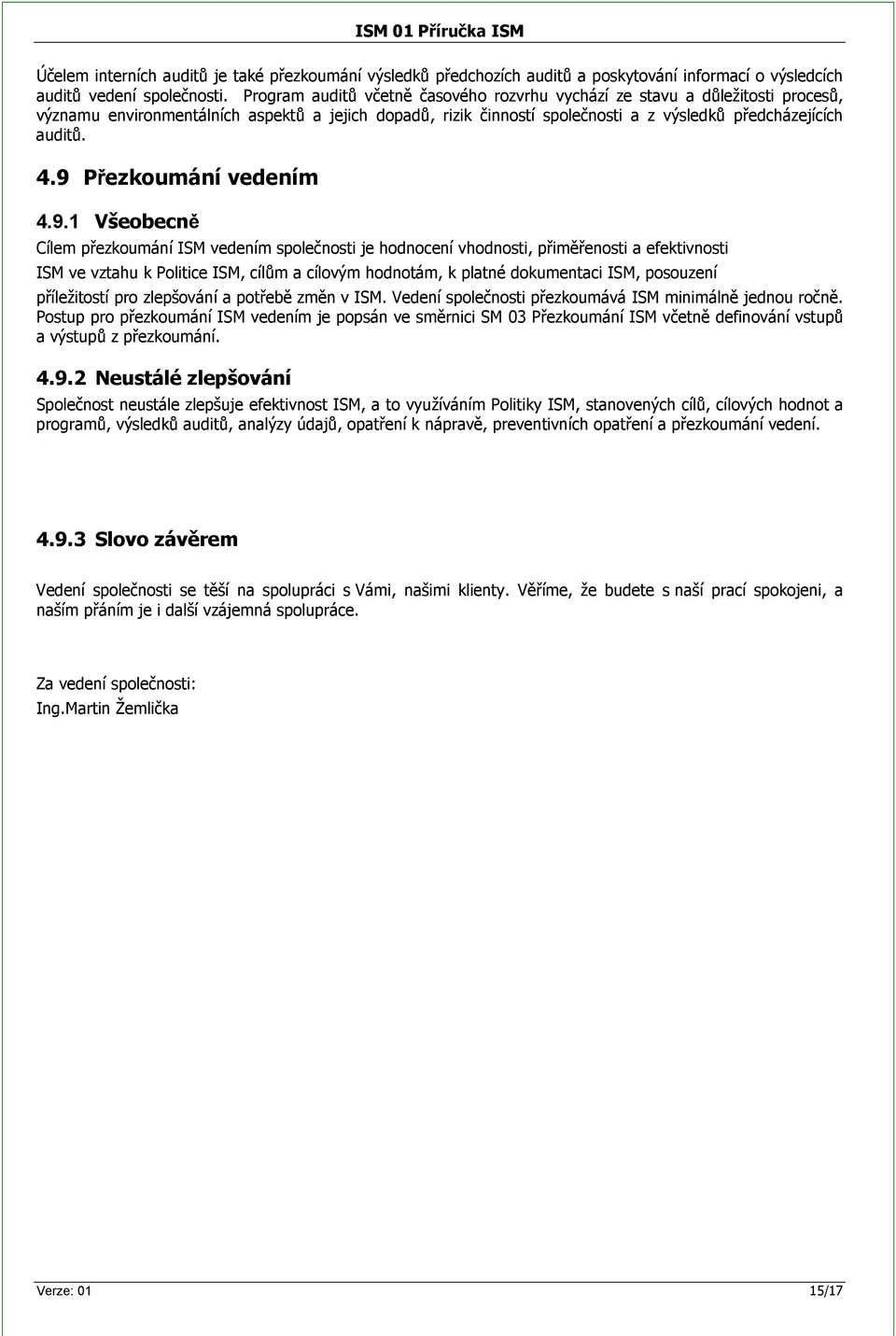 9 Přezkoumání vedením 4.9.1 Všeobecně Cílem přezkoumání ISM vedením společnosti je hodnocení vhodnosti, přiměřenosti a efektivnosti ISM ve vztahu k Politice ISM, cílům a cílovým hodnotám, k platné