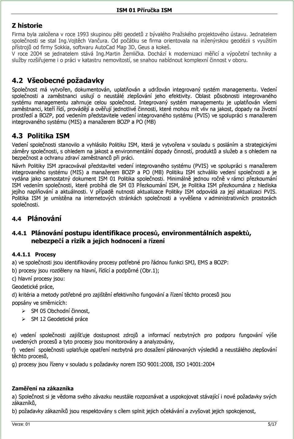 Dochází k modernizaci měřicí a výpočetní techniky a služby rozšiřujeme i o práci v katastru nemovitostí, se snahou nabídnout komplexní činnost v oboru. 4.