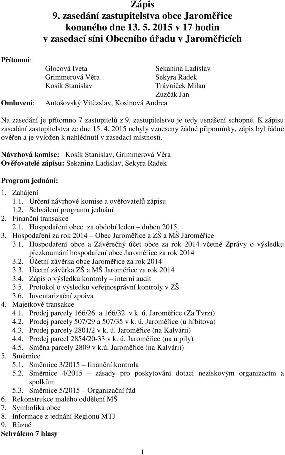 Vítězslav, Kosinová Andrea Na zasedání je přítomno 7 zastupitelů z 9, zastupitelstvo je tedy usnášení schopné. K zápisu zasedání zastupitelstva ze dne 15. 4.