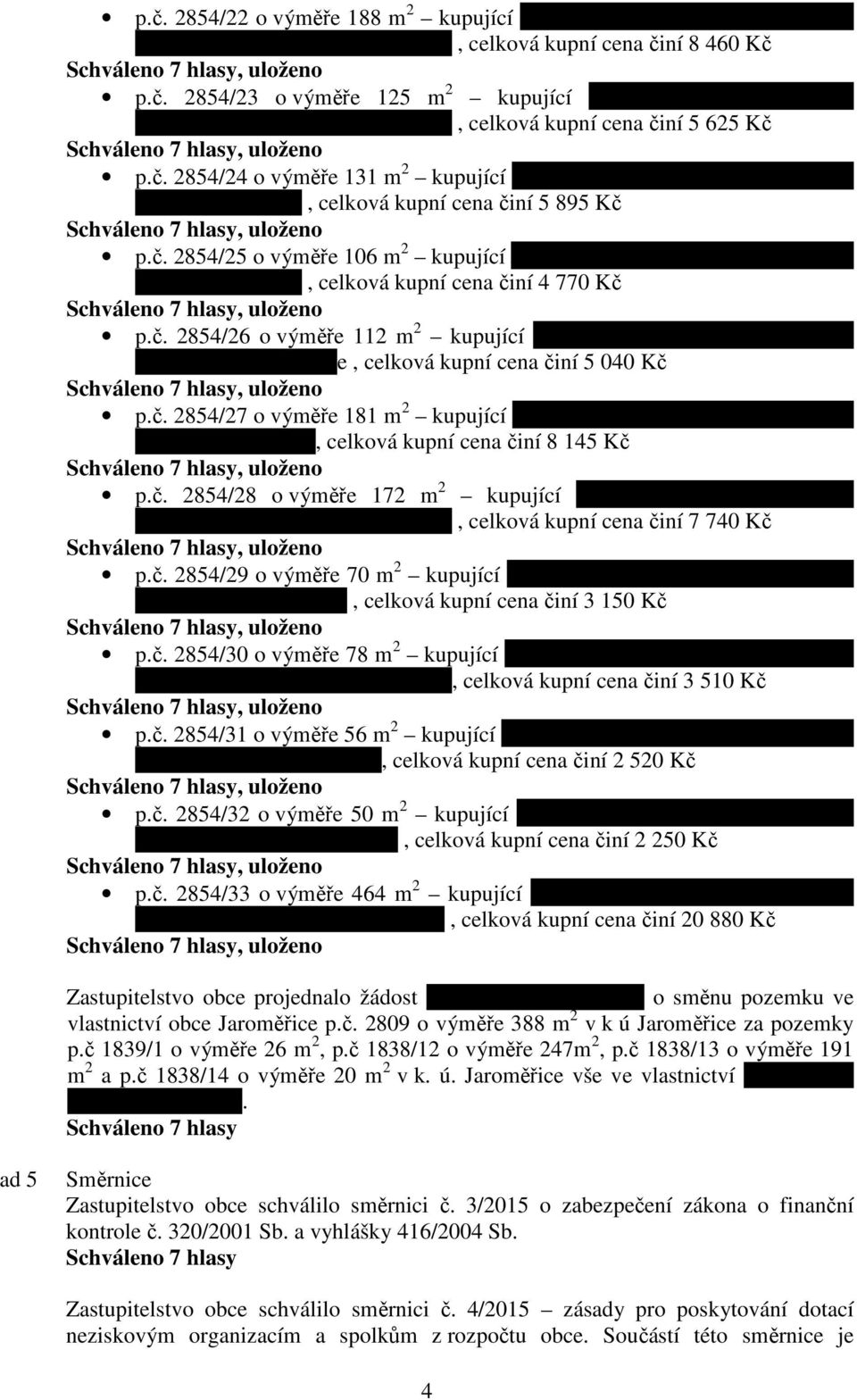 č. 2854/26 o výměře 112 m 2 kupující Václav Kryštof, bytem Jaroměřice 157, 569 44 Jaroměřice, celková kupní cena činí 5 040 Kč p.č. 2854/27 o výměře 181 m 2 kupující Zdeněk Dostál, bytem Lesní 640, 679 63 Velké Opatovice, celková kupní cena činí 8 145 Kč p.