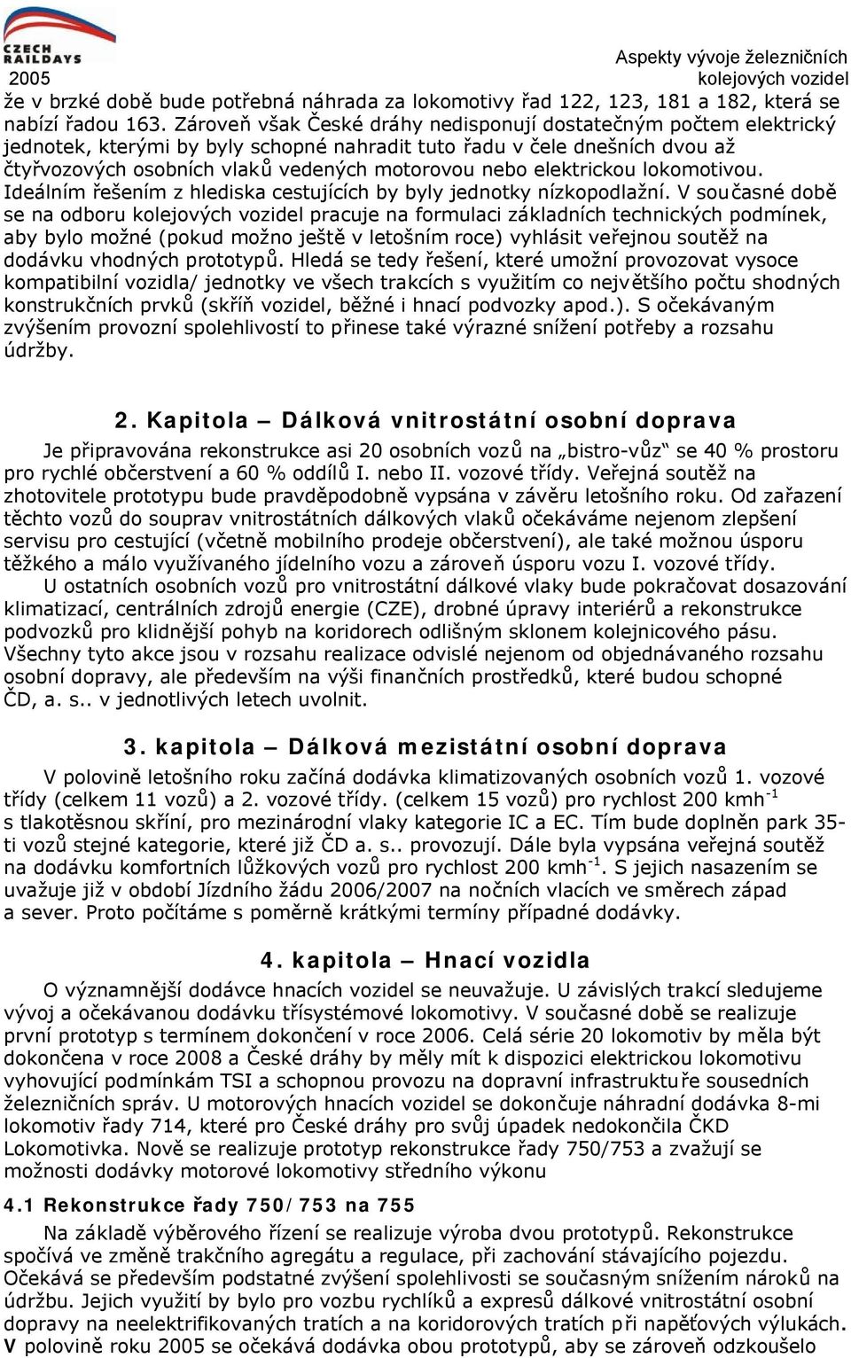 elektrickou lokomotivou. Ideálním řešením z hlediska cestujících by byly jednotky nízkopodlažní.