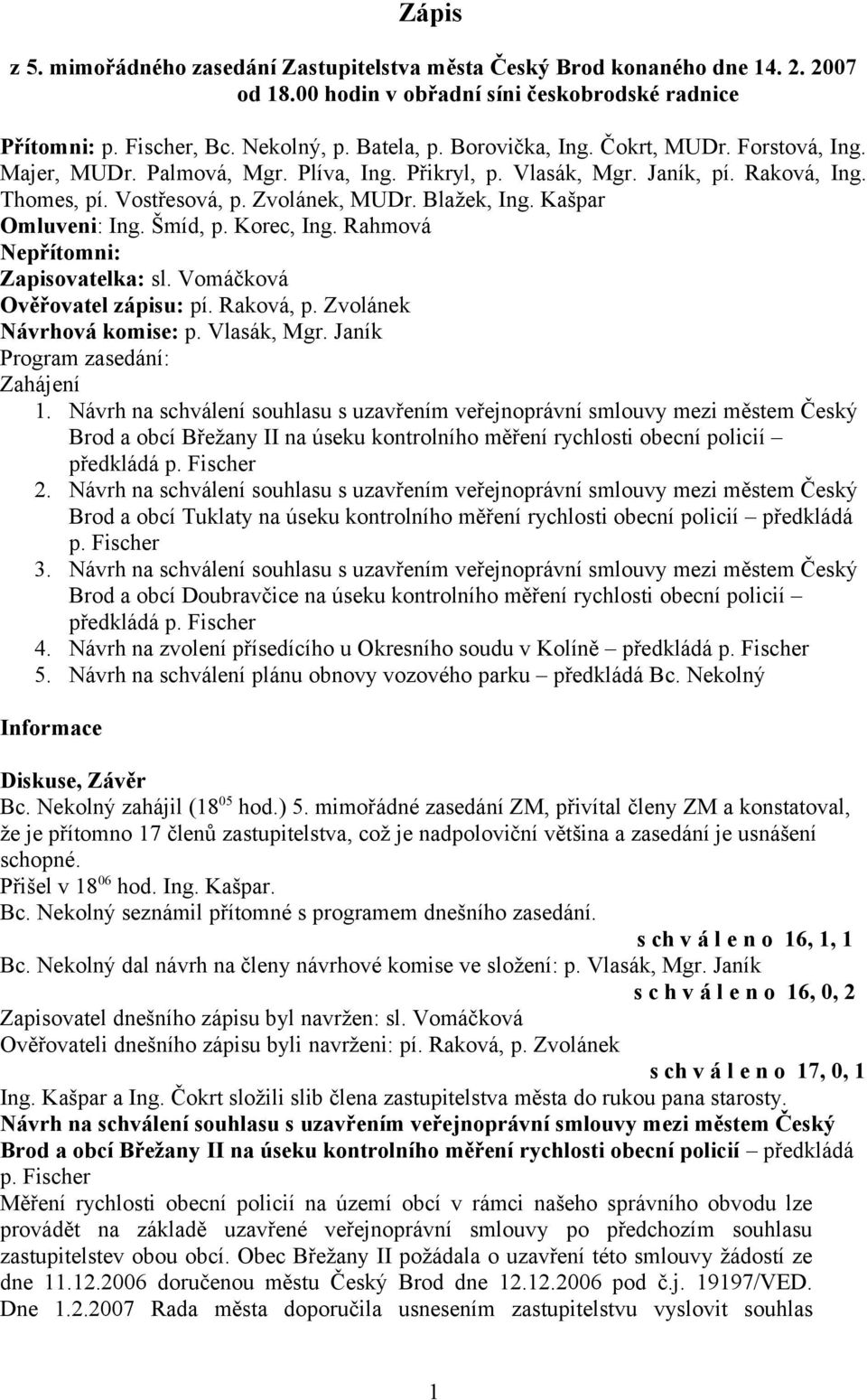 Šmíd, p. Korec, Ing. Rahmová Nepřítomni: Zapisovatelka: sl. Vomáčková Ověřovatel zápisu: pí. Raková, p. Zvolánek Návrhová komise: p. Vlasák, Mgr. Janík Program zasedání: Zahájení 1.