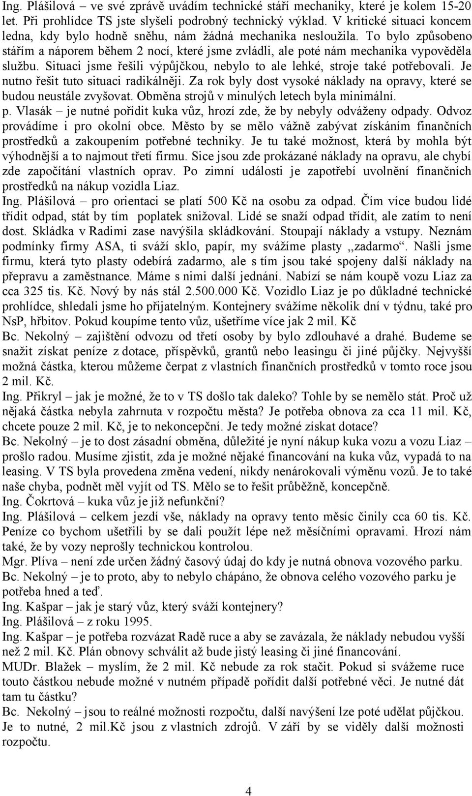Situaci jsme řešili výpůjčkou, nebylo to ale lehké, stroje také potřebovali. Je nutno řešit tuto situaci radikálněji. Za rok byly dost vysoké náklady na opravy, které se budou neustále zvyšovat.