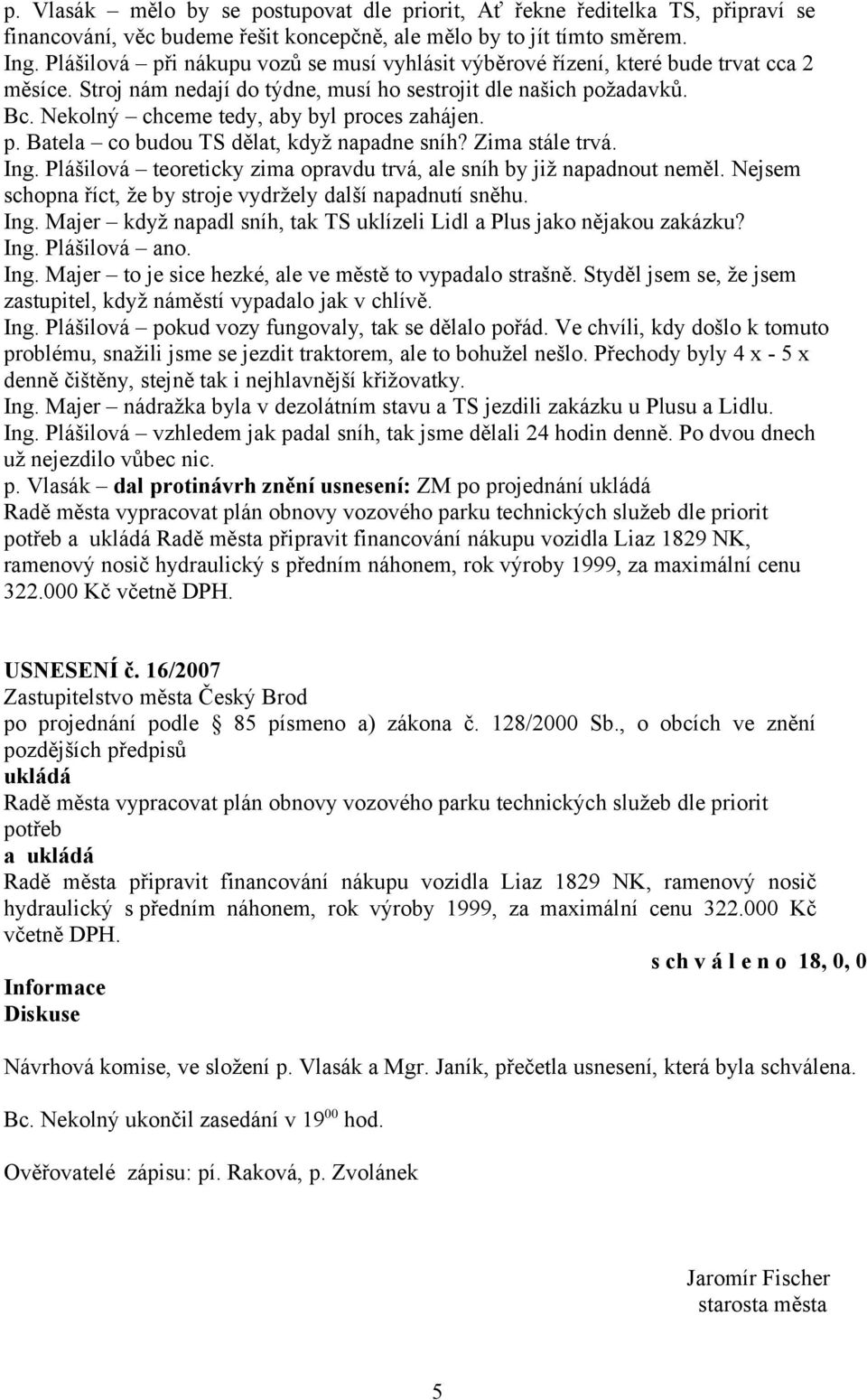 Nekolný chceme tedy, aby byl proces zahájen. p. Batela co budou TS dělat, když napadne sníh? Zima stále trvá. Ing. Plášilová teoreticky zima opravdu trvá, ale sníh by již napadnout neměl.