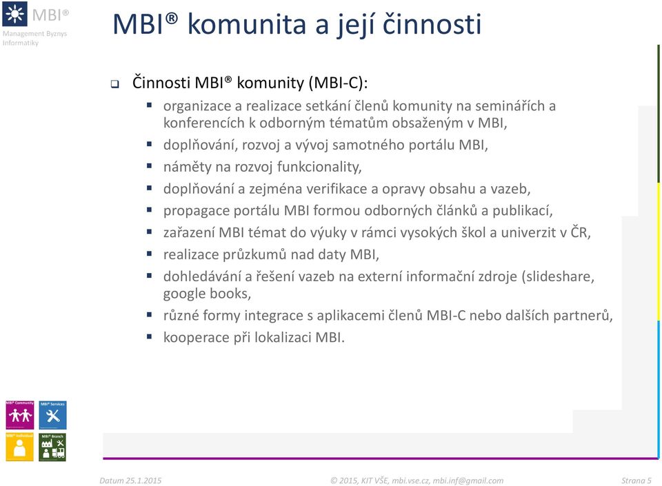 formou odborných článků a publikací, zařazení MBI témat do výuky v rámci vysokých škol a univerzit v ČR, realizace průzkumů nad daty MBI, dohledávání a řešení vazeb