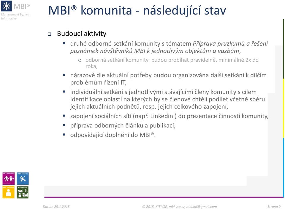 individuální setkání s jednotlivými stávajícími členy komunity s cílem identifikace oblastí na kterých by se členové chtěli podílet včetně sběru jejich aktuálních podnětů,