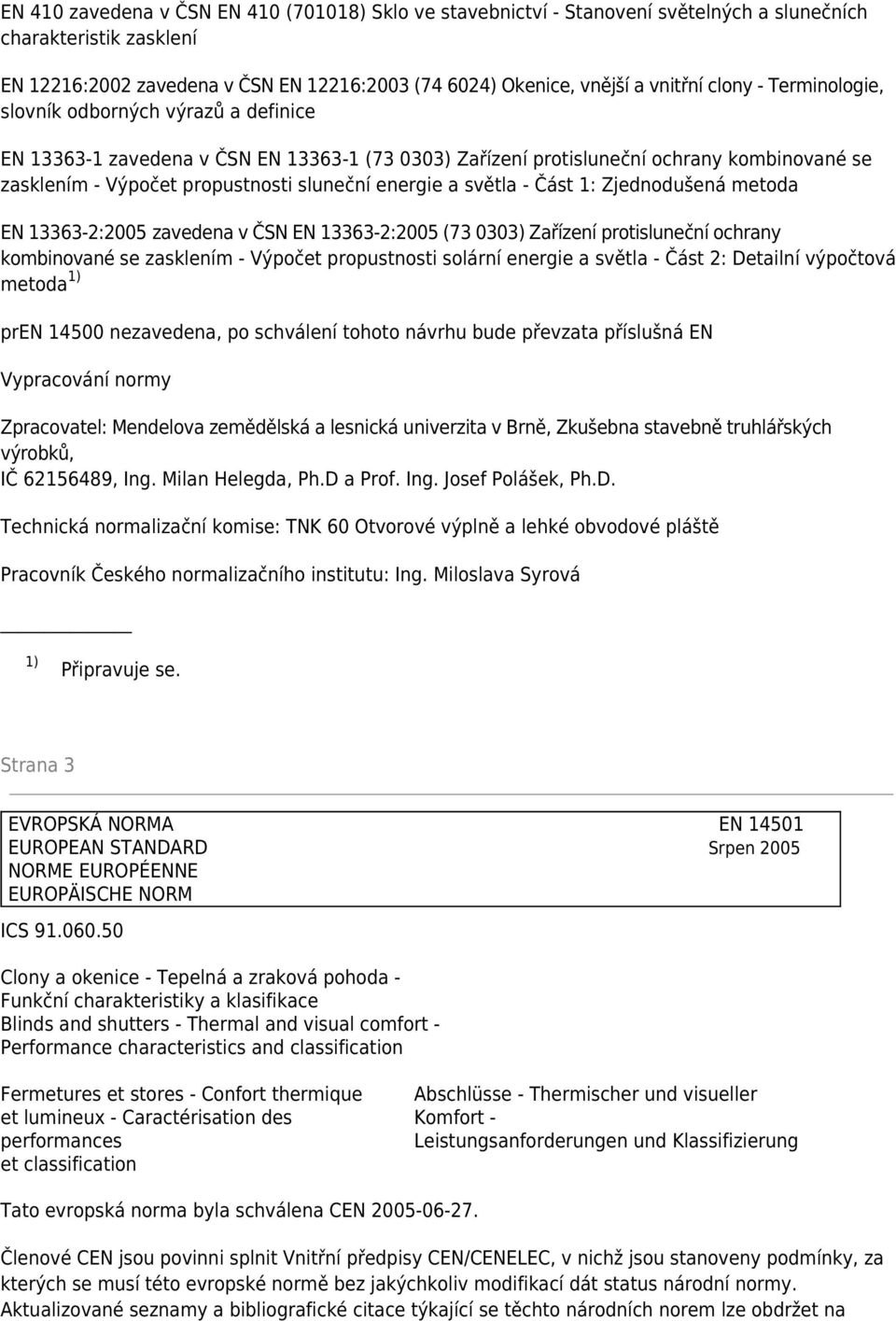 energie a světla - Část 1: Zjednodušená metoda EN 13363-2:2005 zavedena v ČSN EN 13363-2:2005 (73 0303) Zařízení protisluneční ochrany kombinované se zasklením - Výpočet propustnosti solární energie