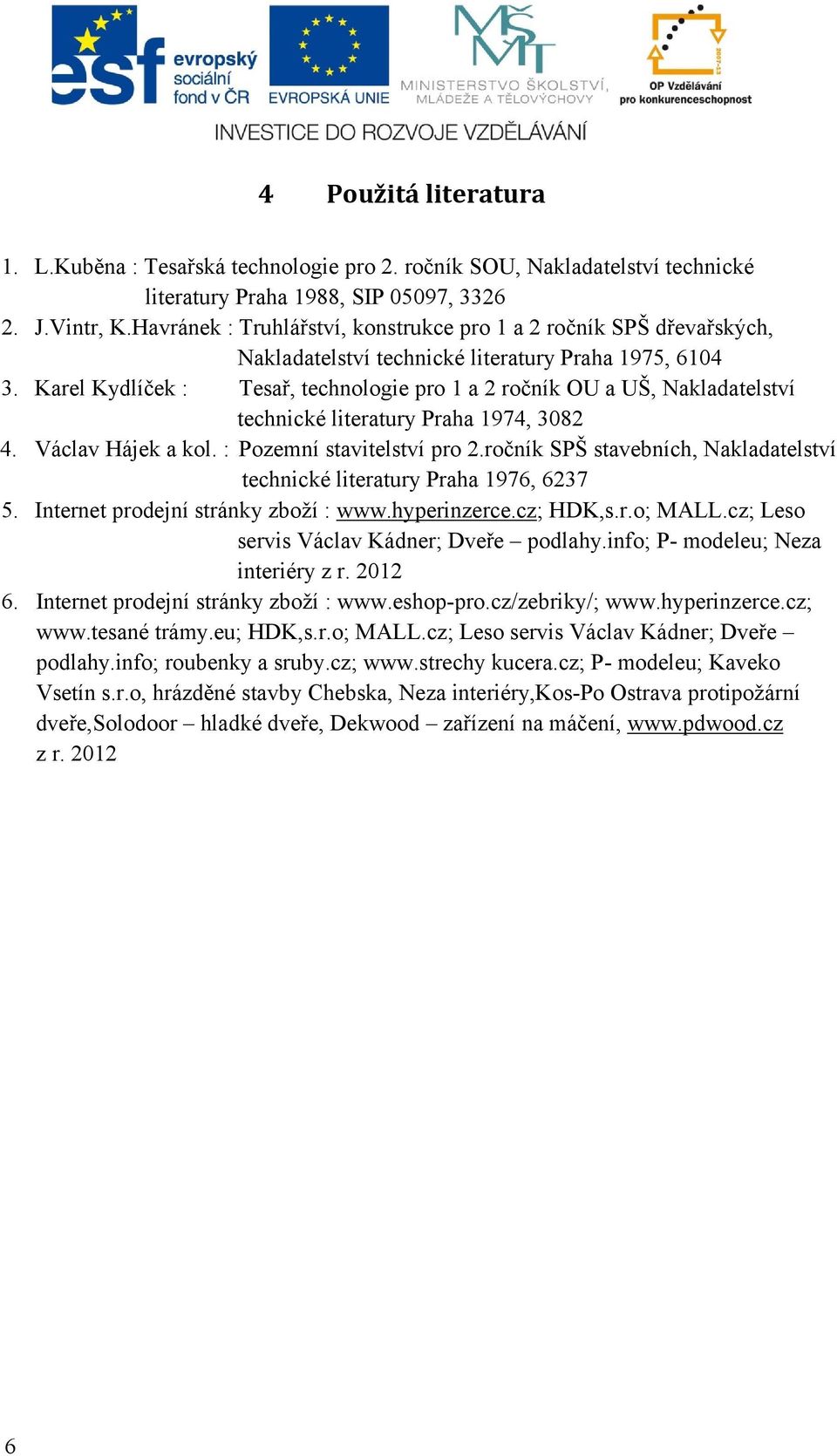 Karel Kydlíček : Tesař, technologie pro 1 a 2 ročník OU a UŠ, Nakladatelství technické literatury Praha 1974, 3082 4. Václav Hájek a kol. : Pozemní stavitelství pro 2.