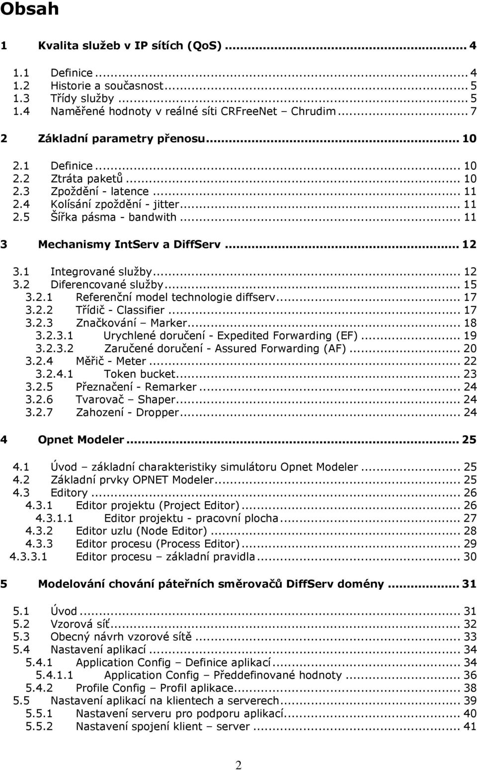 .. 11 3 Mechanismy IntServ a DiffServ... 12 3.1 Integrované služby... 12 3.2 Diferencované služby... 15 3.2.1 Referenční model technologie diffserv... 17 3.2.2 Třídič - Classifier... 17 3.2.3 Značkování Marker.