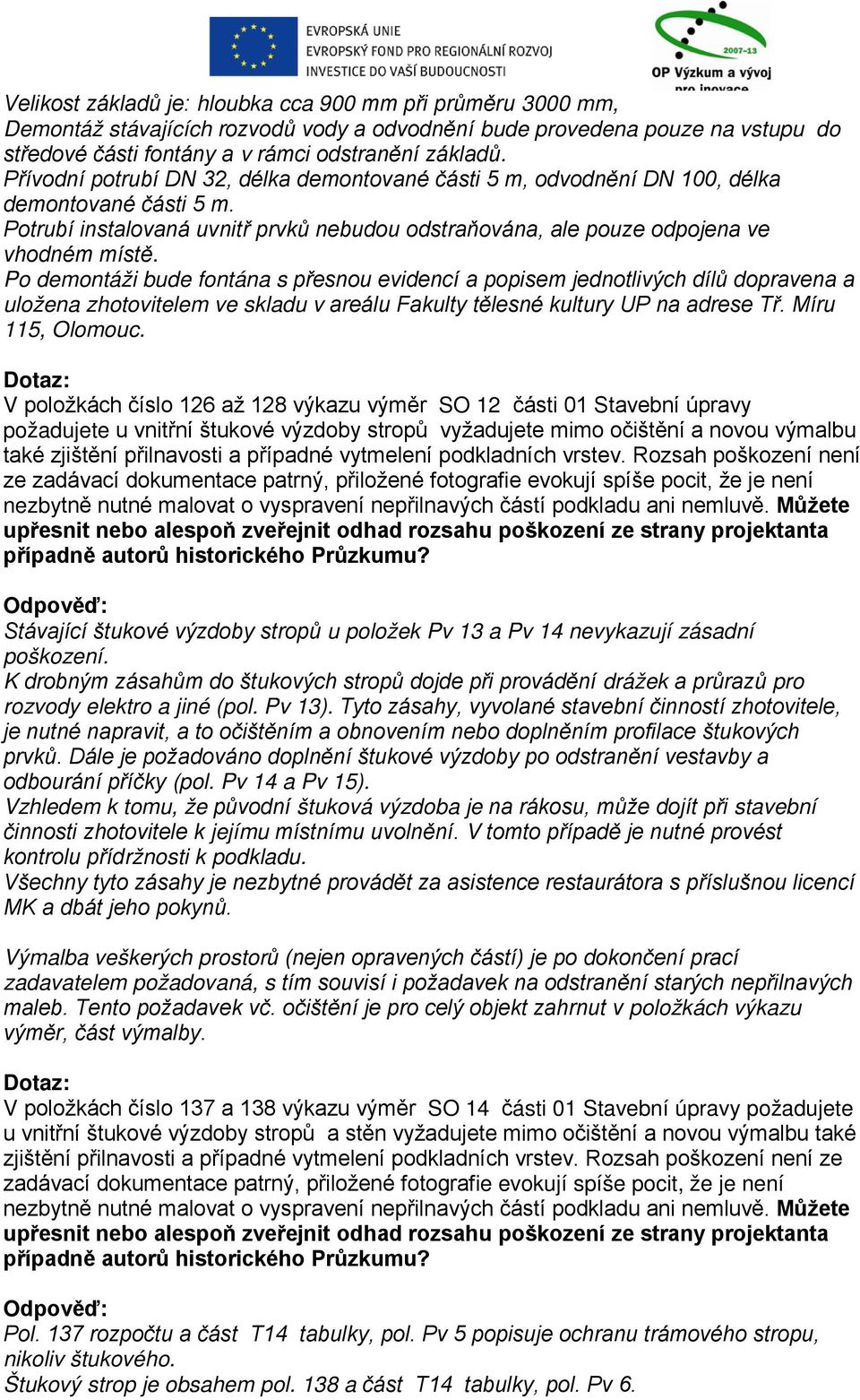 Po demontáži bude fontána s přesnou evidencí a popisem jednotlivých dílů dopravena a uložena zhotovitelem ve skladu v areálu Fakulty tělesné kultury UP na adrese Tř. Míru 115, Olomouc.