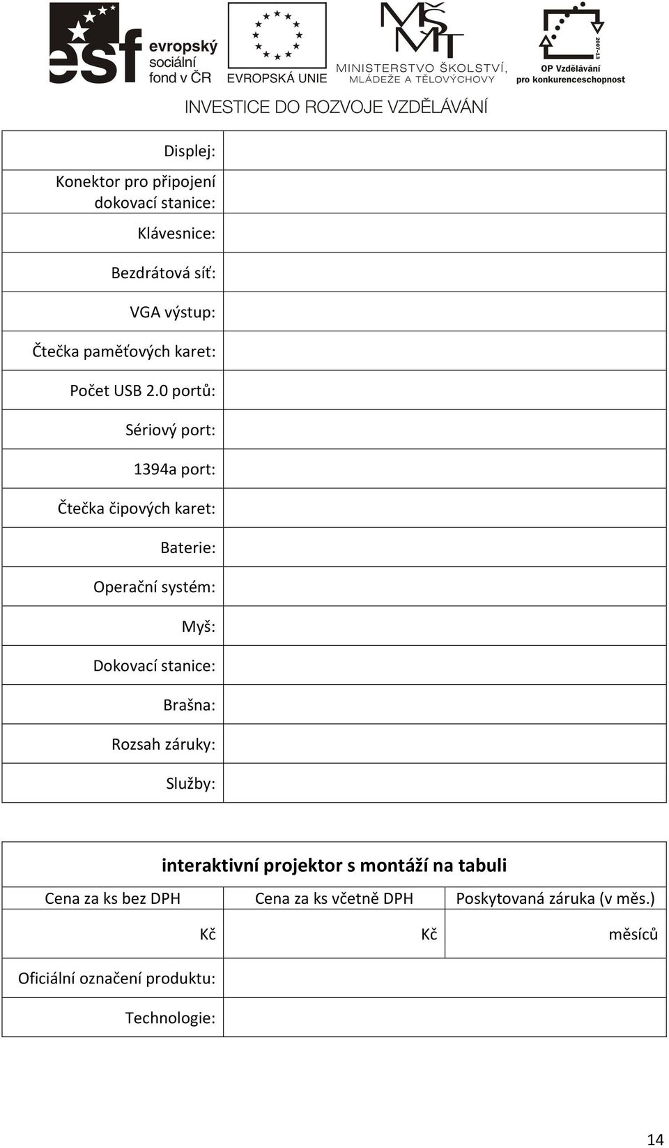 0 portů: Sériový port: 1394a port: Čtečka čipových karet: Baterie: Operační systém: Myš: Dokovací stanice: