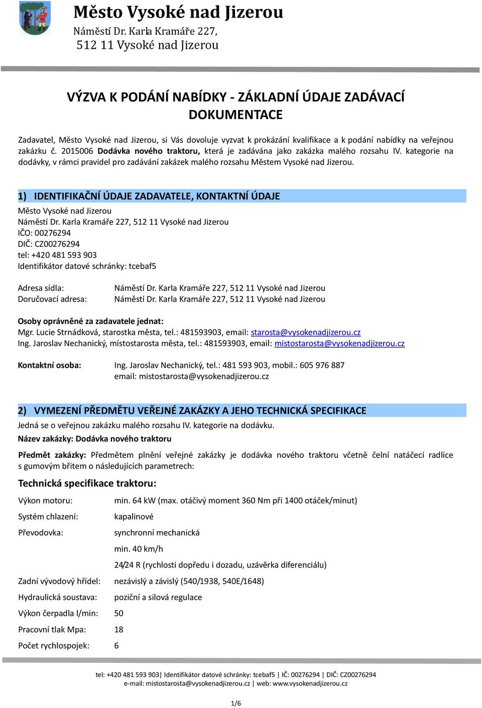 1) IDENTIFIKAČNÍ ÚDAJE ZADAVATELE, KONTAKTNÍ ÚDAJE Město Vysoké nad Jizerou IČO: 00276294 DIČ: CZ00276294 tel: +420 481 593 903 Identifikátor datové schránky: tcebaf5 Adresa sídla: Doručovací adresa: