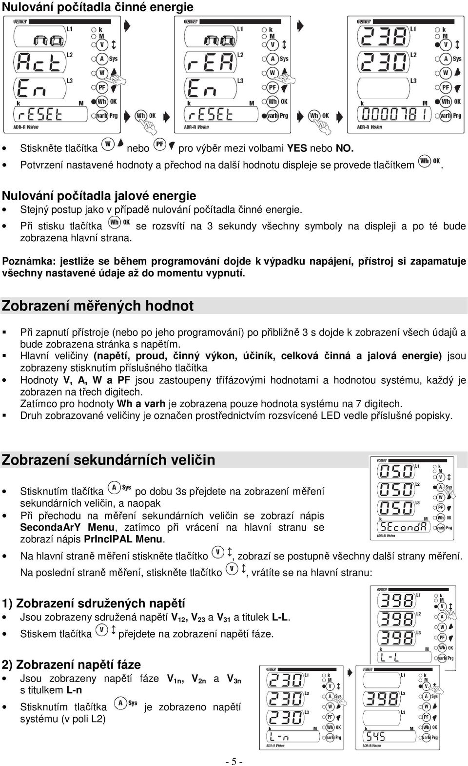 Při stisku tlačítka se rozsvítí na 3 sekundy všechny symboly na displeji a po té bude zobrazena hlavní strana.