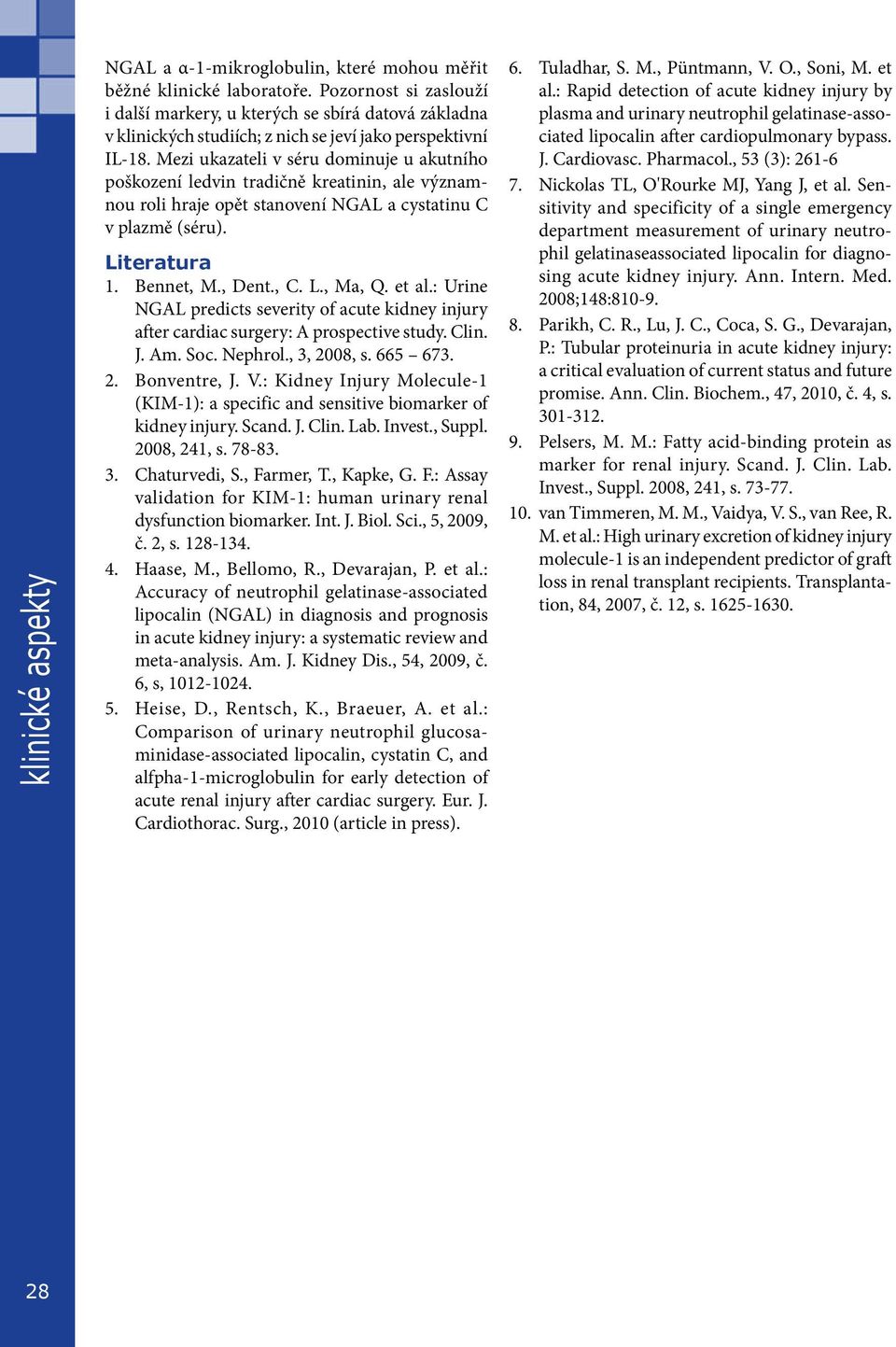 Mezi ukazateli v séru dominuje u akutního poškození ledvin tradičně kreatinin, ale významnou roli hraje opět stanovení NGAL a cystatinu C v plazmě (séru). Literatura 1. Bennet, M., Dent., C. L., Ma, Q.