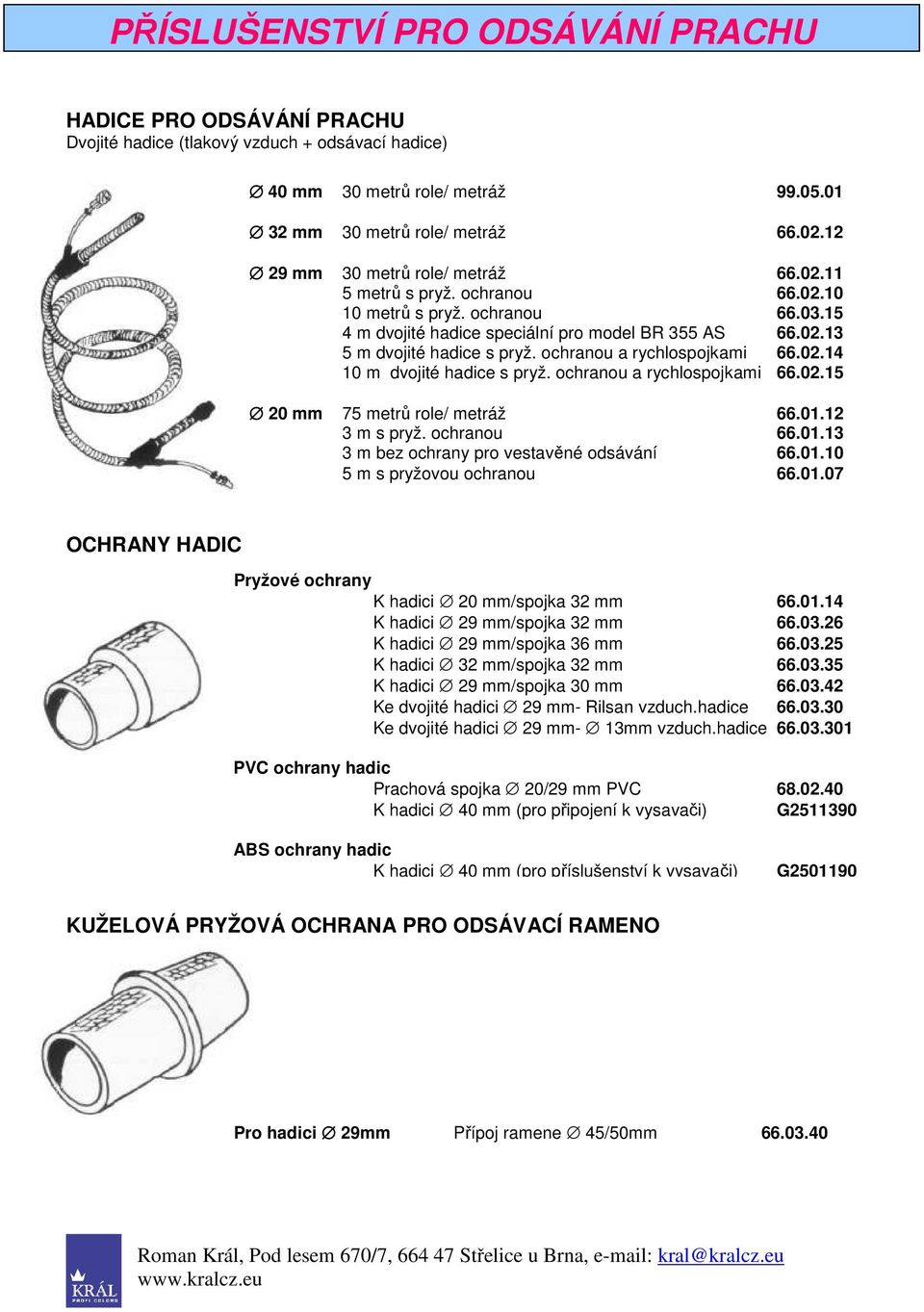 ochranou a rychlospojkami 66.02.14 10 m dvojité hadice s pryž. ochranou a rychlospojkami 66.02.15 20 mm 75 metrů role/ metráž 66.01.12 3 m s pryž. ochranou 66.01.13 3 m bez ochrany pro vestavěné odsávání 66.