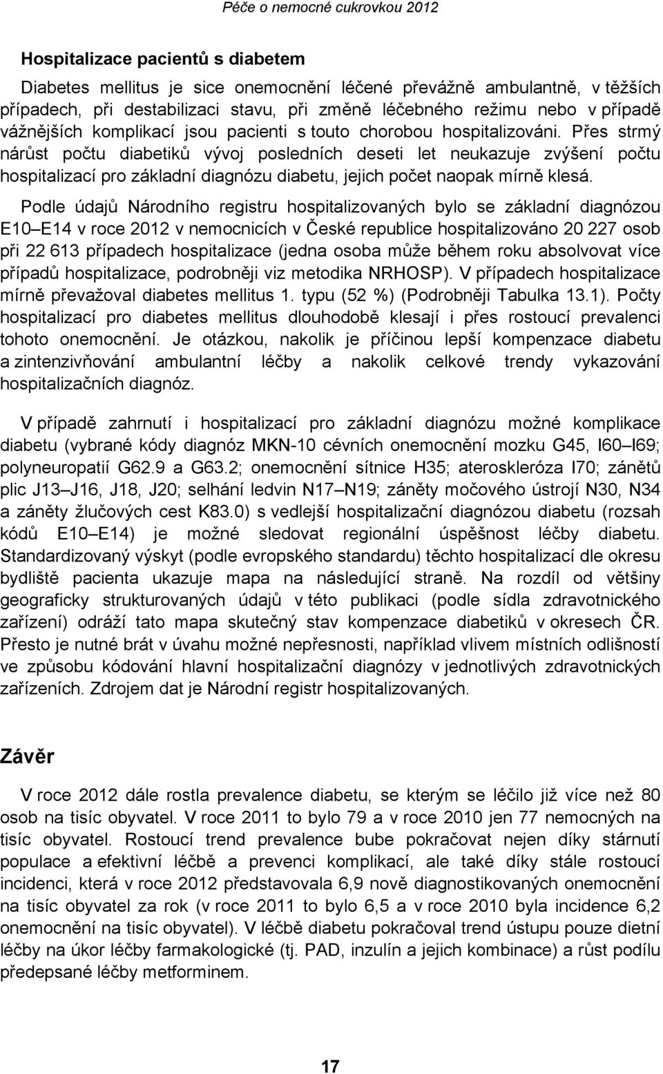 Přes strmý nárůst počtu diabetiků vývoj posledních deseti let neukazuje zvýšení počtu hospitalizací pro základní diagnózu diabetu, jejich počet naopak mírně klesá.