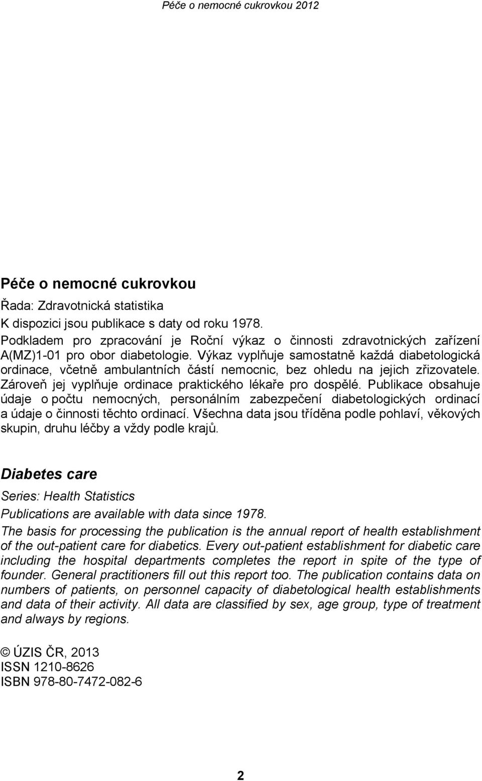 Výkaz vyplňuje samostatně každá diabetologická ordinace, včetně ambulantních částí nemocnic, bez ohledu na jejich zřizovatele. Zároveň jej vyplňuje ordinace praktického lékaře pro dospělé.