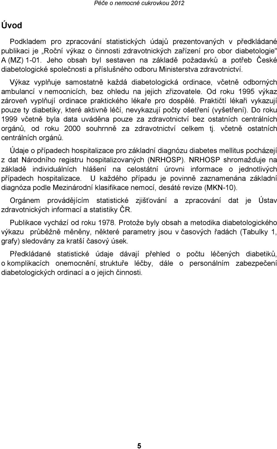Výkaz vyplňuje samostatně každá diabetologická ordinace, včetně odborných ambulancí v nemocnicích, bez ohledu na jejich zřizovatele.
