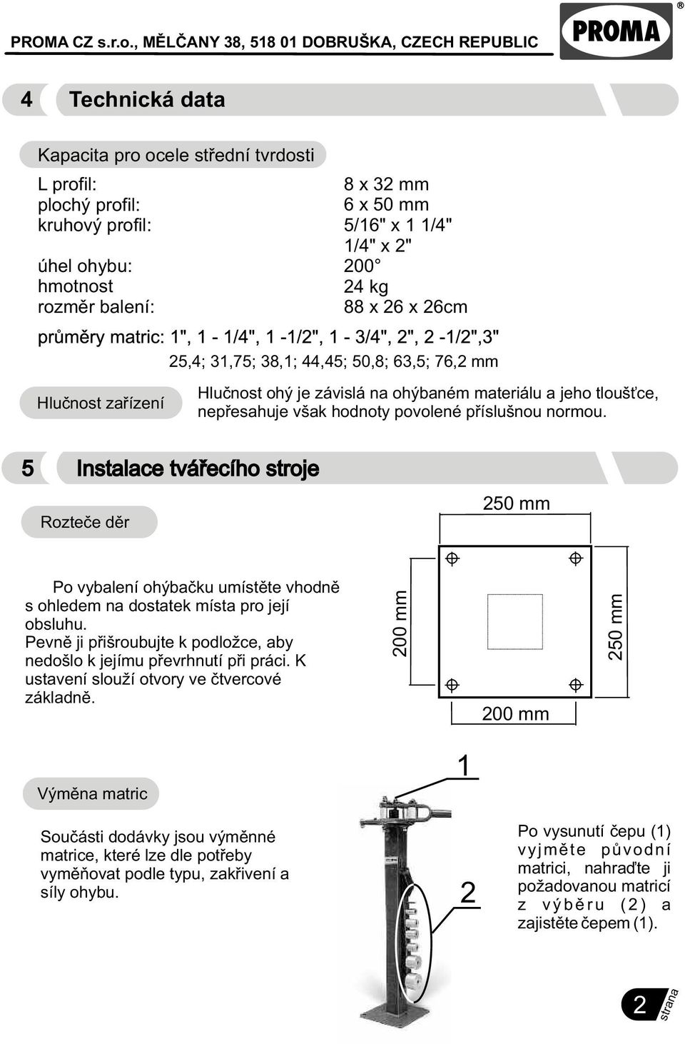 5 Instalace tváøecího stroje Rozteèe dìr 250 mm Po vybalení ohýbaèku umístìte vhodnì s ohledem na dostatek místa pro její obsluhu.