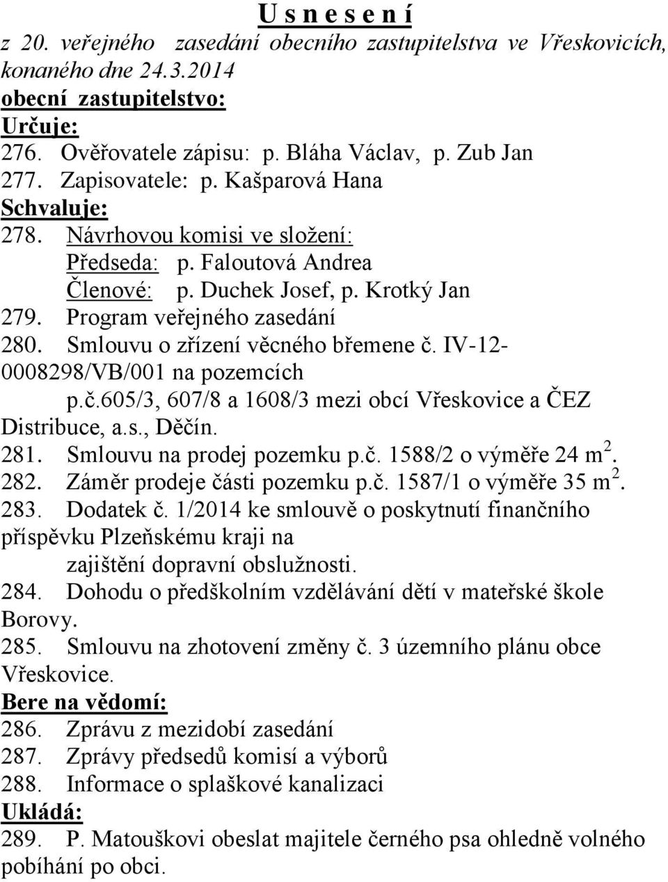 Smlouvu o zřízení věcného břemene č. IV-12-0008298/VB/001 na pozemcích p.č.605/3, 607/8 a 1608/3 mezi obcí Vřeskovice a ČEZ Distribuce, a.s., Děčín. 281. Smlouvu na prodej pozemku p.č. 1588/2 o výměře 24 m 2.