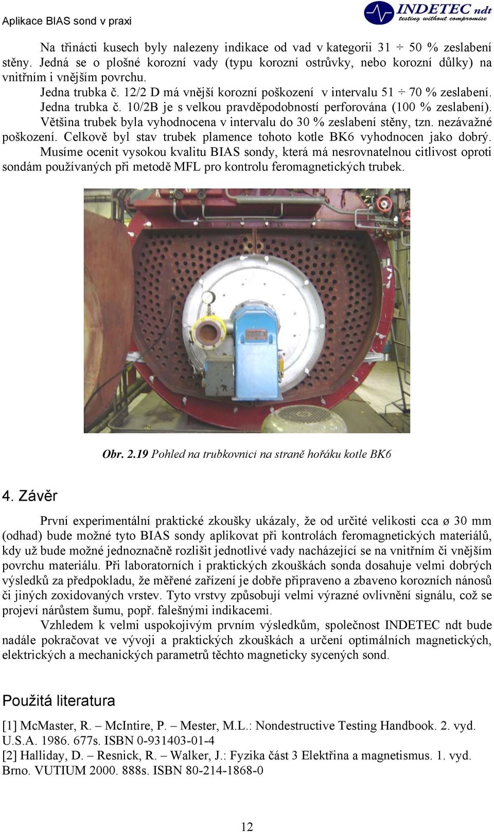 Většina trubek byla vyhodnocena v intervalu do 30 % zeslabení stěny, tzn. nezávažné poškození. Celkově byl stav trubek plamence tohoto kotle BK6 vyhodnocen jako dobrý.