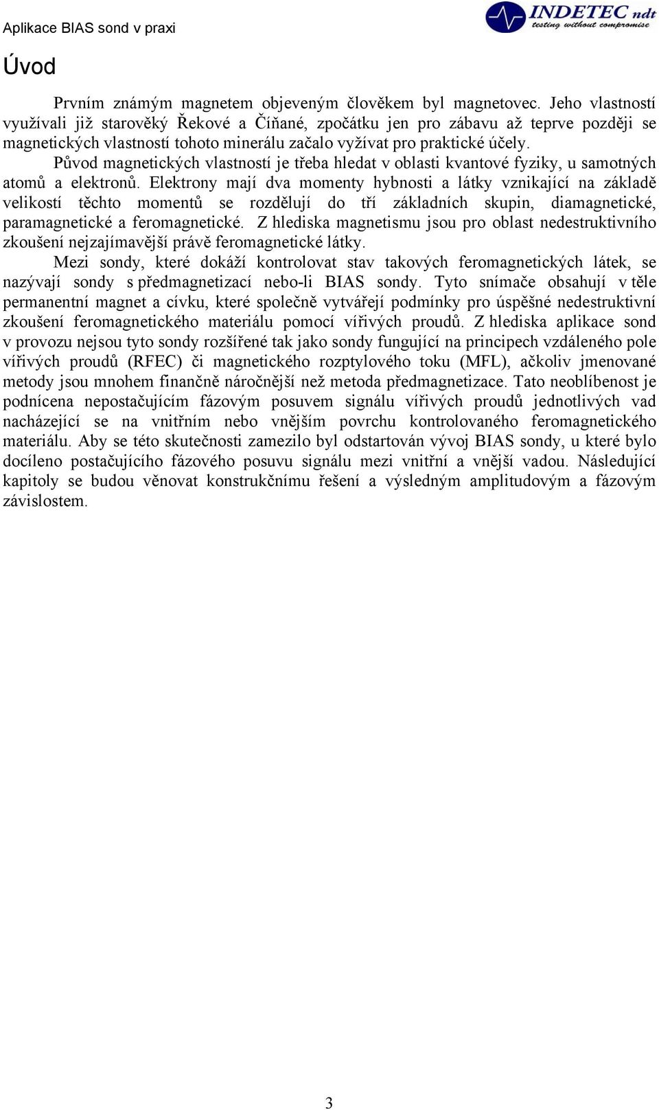 Původ magnetických vlastností je třeba hledat v oblasti kvantové fyziky, u samotných atomů a elektronů.