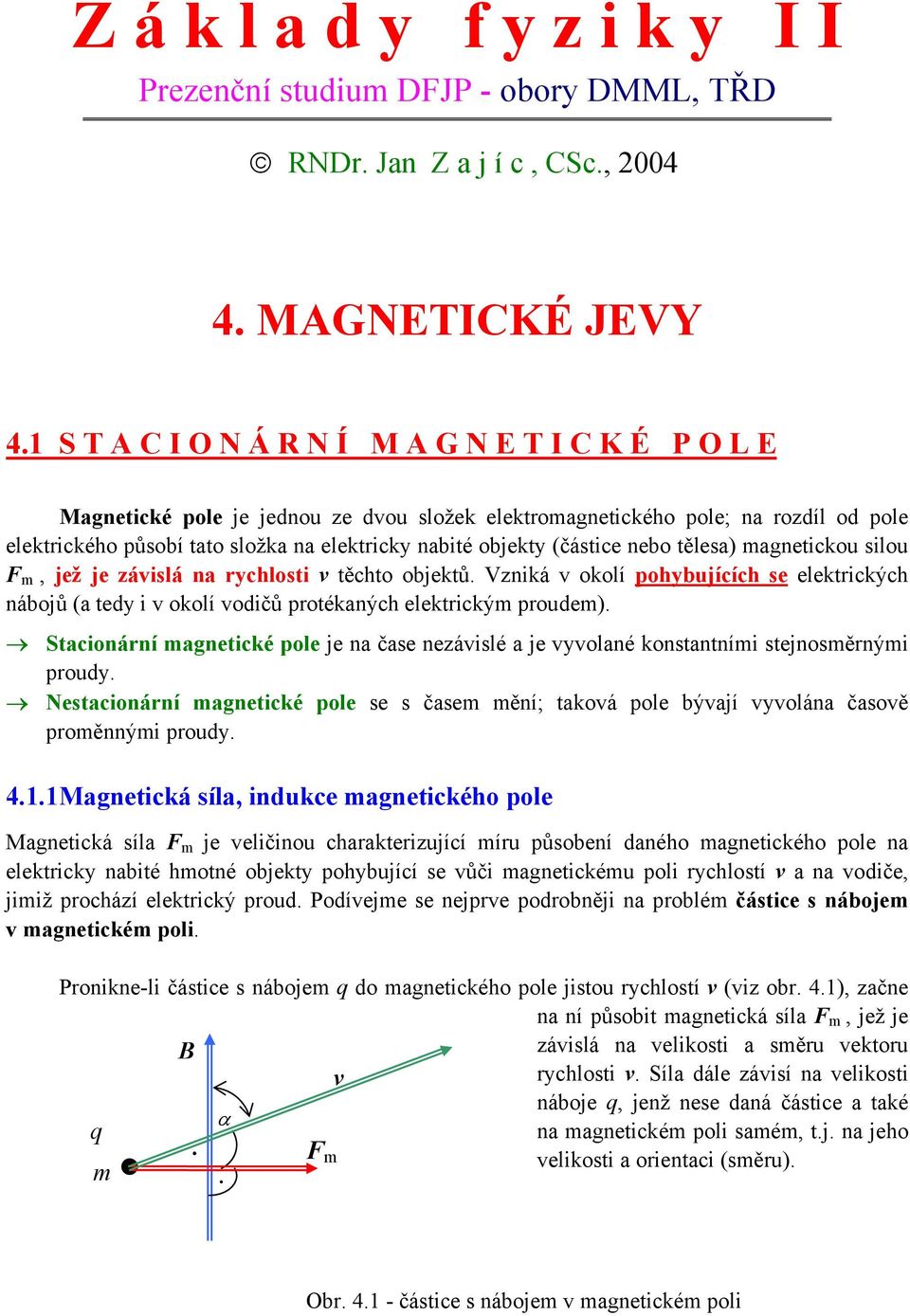 těchto objektů Vzniká v okolí pohybujících se elektrických nábojů (a tedy i v okolí vodičů protékaných elektrickým proudem) Stacionární magnetické pole je na čase nezávislé a je vyvolané konstantními