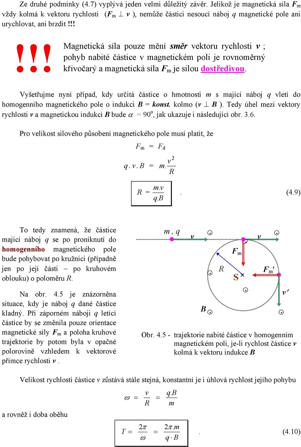 !!!!! Magnetická síla pouze mění směr vektoru rychlosti v ; pohyb nabité částice v magnetickém poli je rovnoměrný křivočarý a magnetická síla F m je silou dostředivou Vyšetřujme nyní případ, kdy