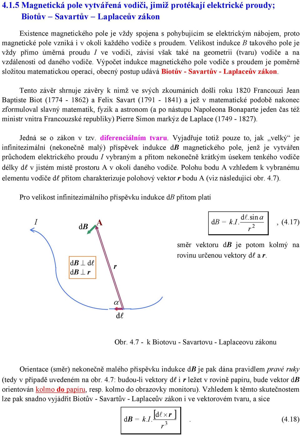 daného vodiče Výpočet indukce magnetického pole vodiče s proudem je poměrně složitou matematickou operací, obecný postup udává iotův - Savartův - Laplaceův zákon Tento závěr shrnuje závěry k nimž ve