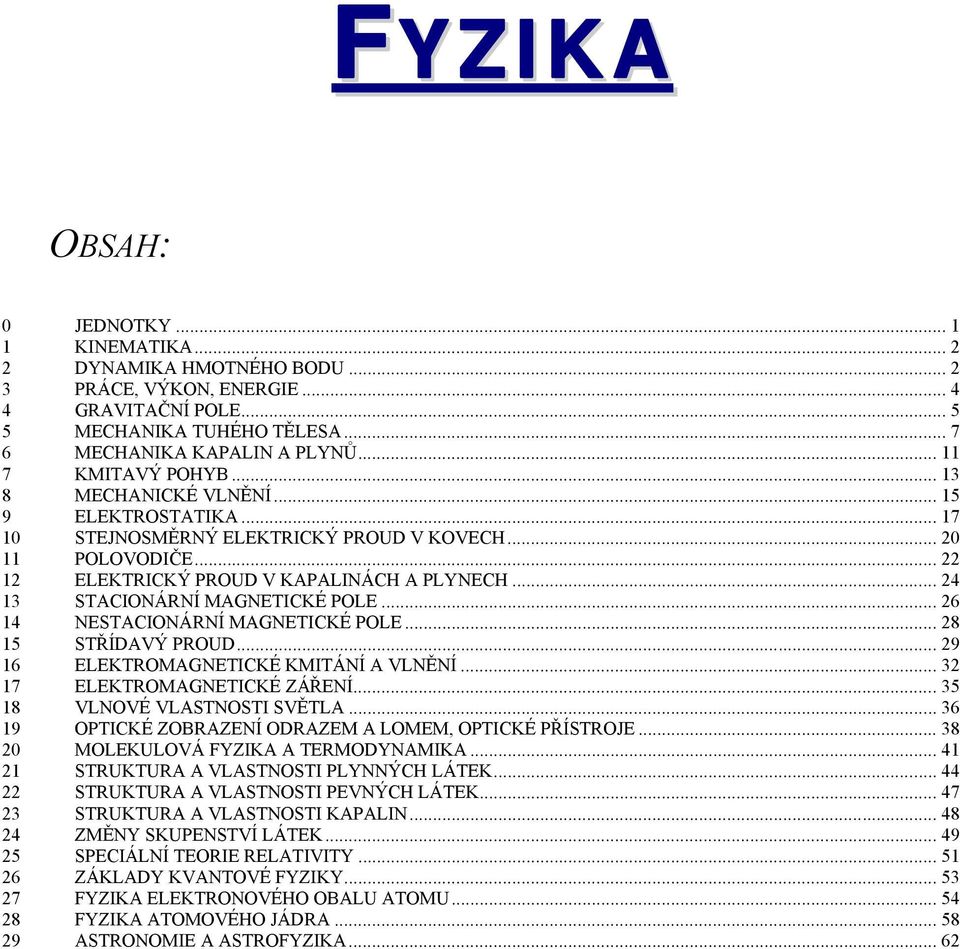 .. 6 4 NESTACIONÁNÍ MAGNETICKÉ POLE... 8 5 STŘÍDAVÝ POUD... 9 6 ELEKTOMAGNETICKÉ KMITÁNÍ A VLNĚNÍ... 3 7 ELEKTOMAGNETICKÉ ZÁŘENÍ... 35 8 VLNOVÉ VLASTNOSTI SVĚTLA.