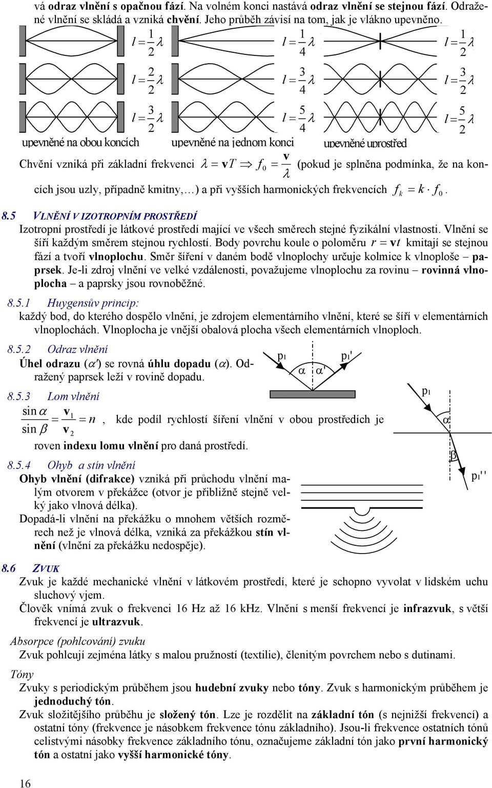 případně kiny, ) a při yššíh haonikýh fekeníh k f λ. 8.5 VLNĚNÍ V IZOTOPNÍM POSTŘEDÍ Izoopní posředí je lákoé posředí ajíí e šeh sěeh sejné fyzikální lasnosi. Vlnění se šíří každý sěe sejnou yhlosí.