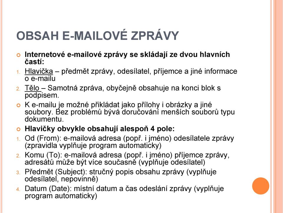 Hlavičky obvykle obsahují alespoň 4 pole: 1. Od (From): e-mailová adresa (popř. i jméno) odesílatele zprávy (zpravidla vyplňuje program automaticky) 2. Komu (To): e-mailová adresa (popř.