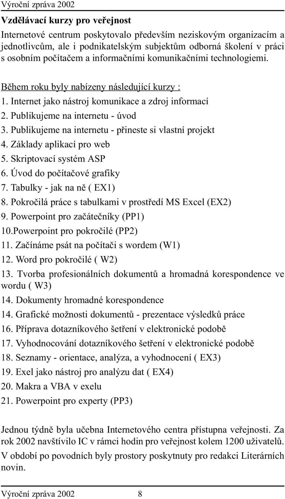 Publikujeme na internetu - pøineste si vlastní projekt 4. Základy aplikací pro web 5. Skriptovací systém ASP 6. Úvod do poèítaèové grafiky 7. Tabulky - jak na nì ( EX1) 8.