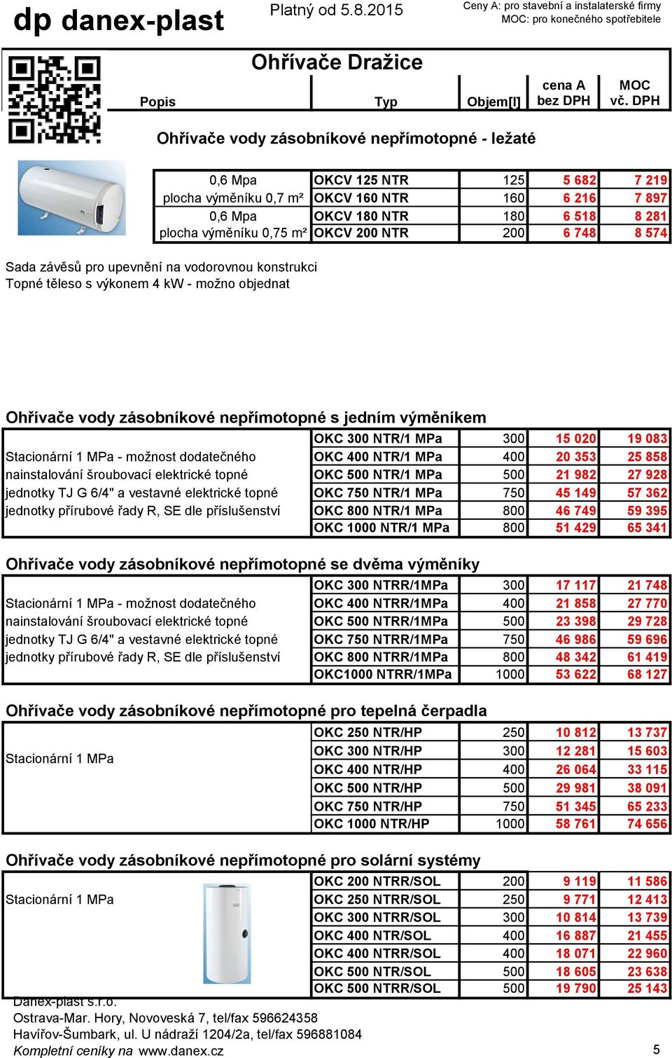 nepřímotopné s jedním výměníkem Stacionární 1 MPa - možnost dodatečného nainstalování šroubovací elektrické topné jednotky TJ G 6/4" a vestavné elektrické topné jednotky přírubové řady R, SE dle