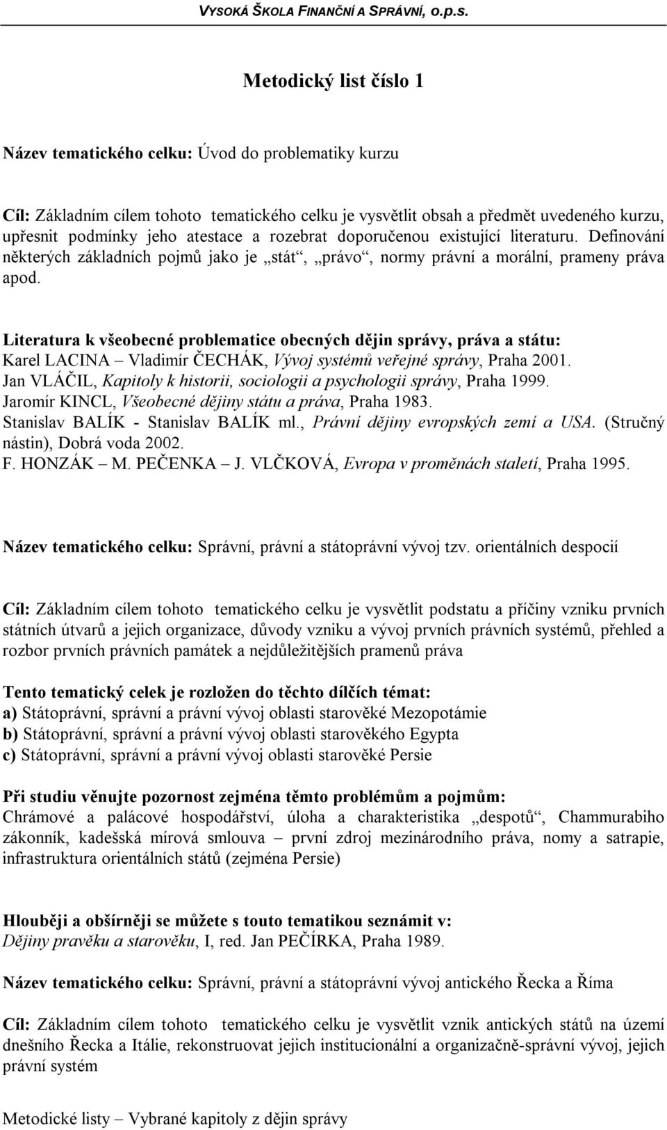 Literatura k všeobecné problematice obecných dějin správy, práva a státu: Karel LACINA Vladimír ČECHÁK, Vývoj systémů veřejné správy, Praha 2001.