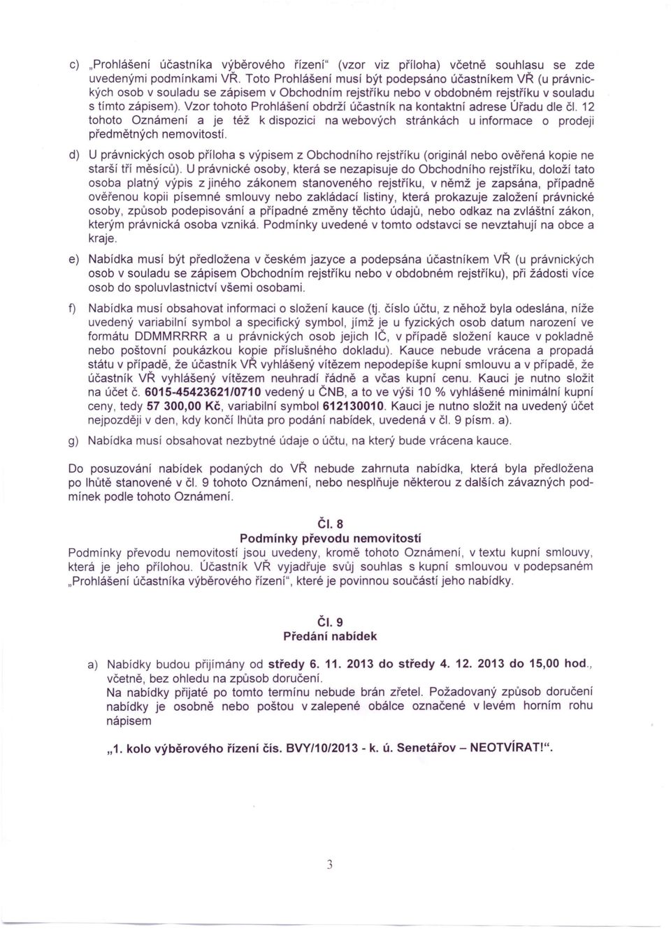 Vzor tohoto Prohlášení obdrží účastník na kontaktní adrese Úřadu dle či. 12 tohoto Oznámení a je též k dispozici na webových stránkách u informace o prodeji předmětných nemovitostí.