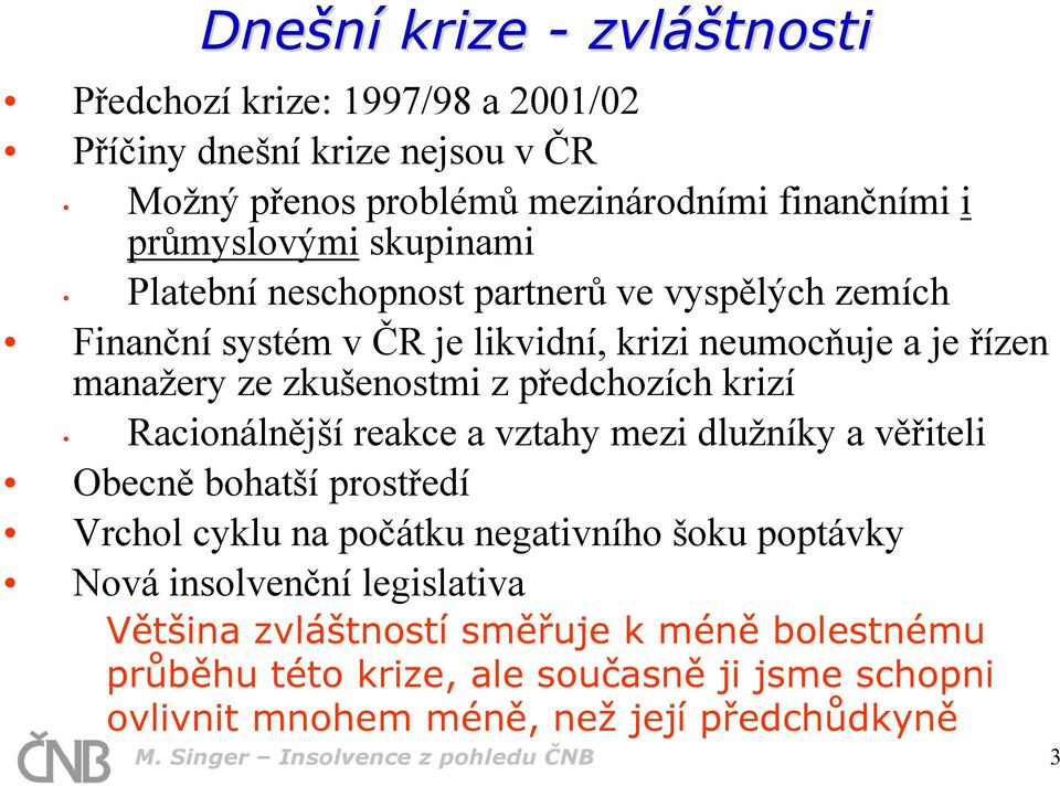 krizí Racionálnější reakce a vztahy mezi dlužníky a věřiteli Obecně bohatší prostředí Vrchol cyklu na počátku negativního šoku poptávky Nová insolvenční legislativa