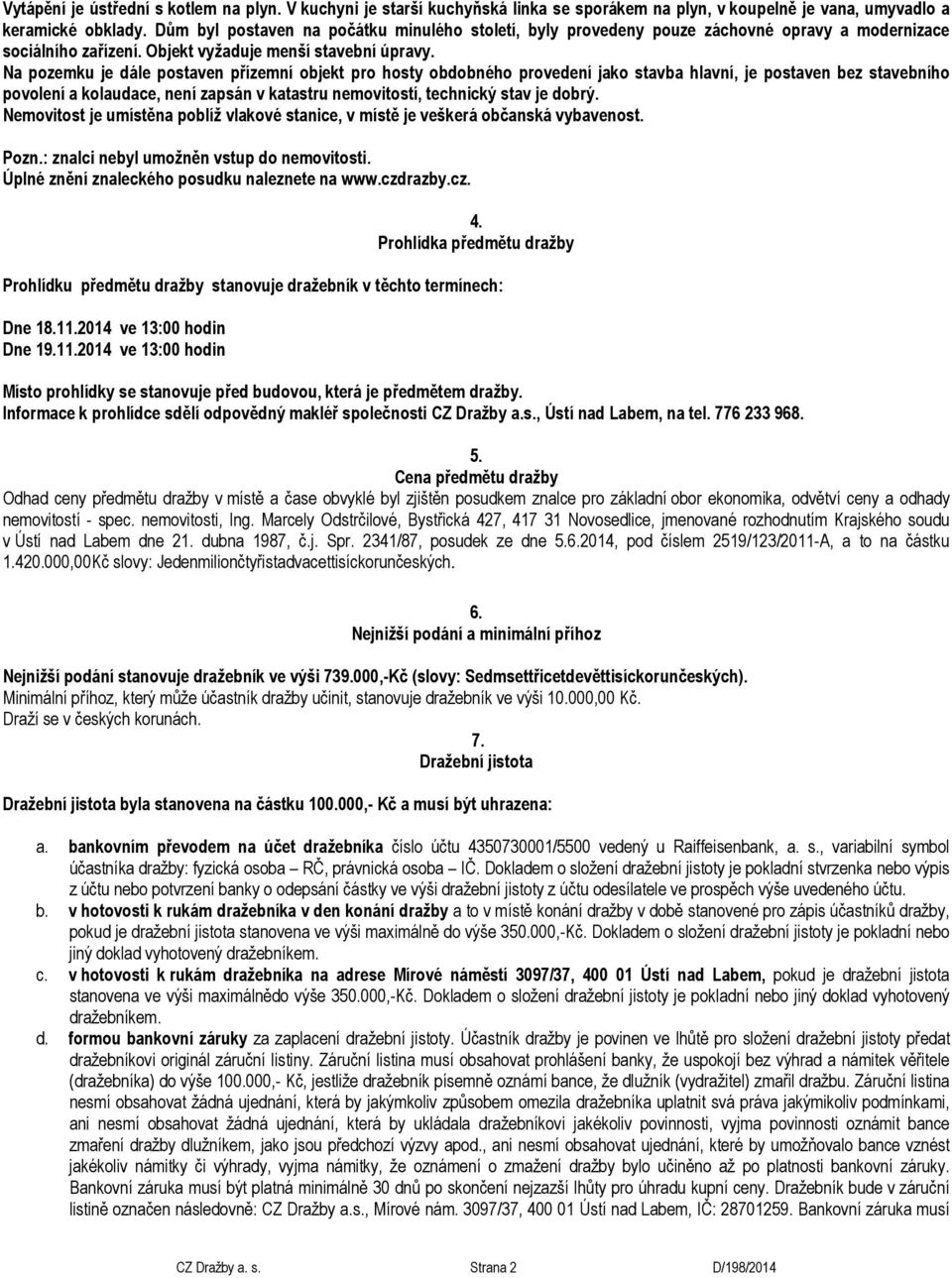 Na pozemku je dále postaven přízemní objekt pro hosty obdobného provedení jako stavba hlavní, je postaven bez stavebního povolení a kolaudace, není zapsán v katastru nemovitostí, technický stav je