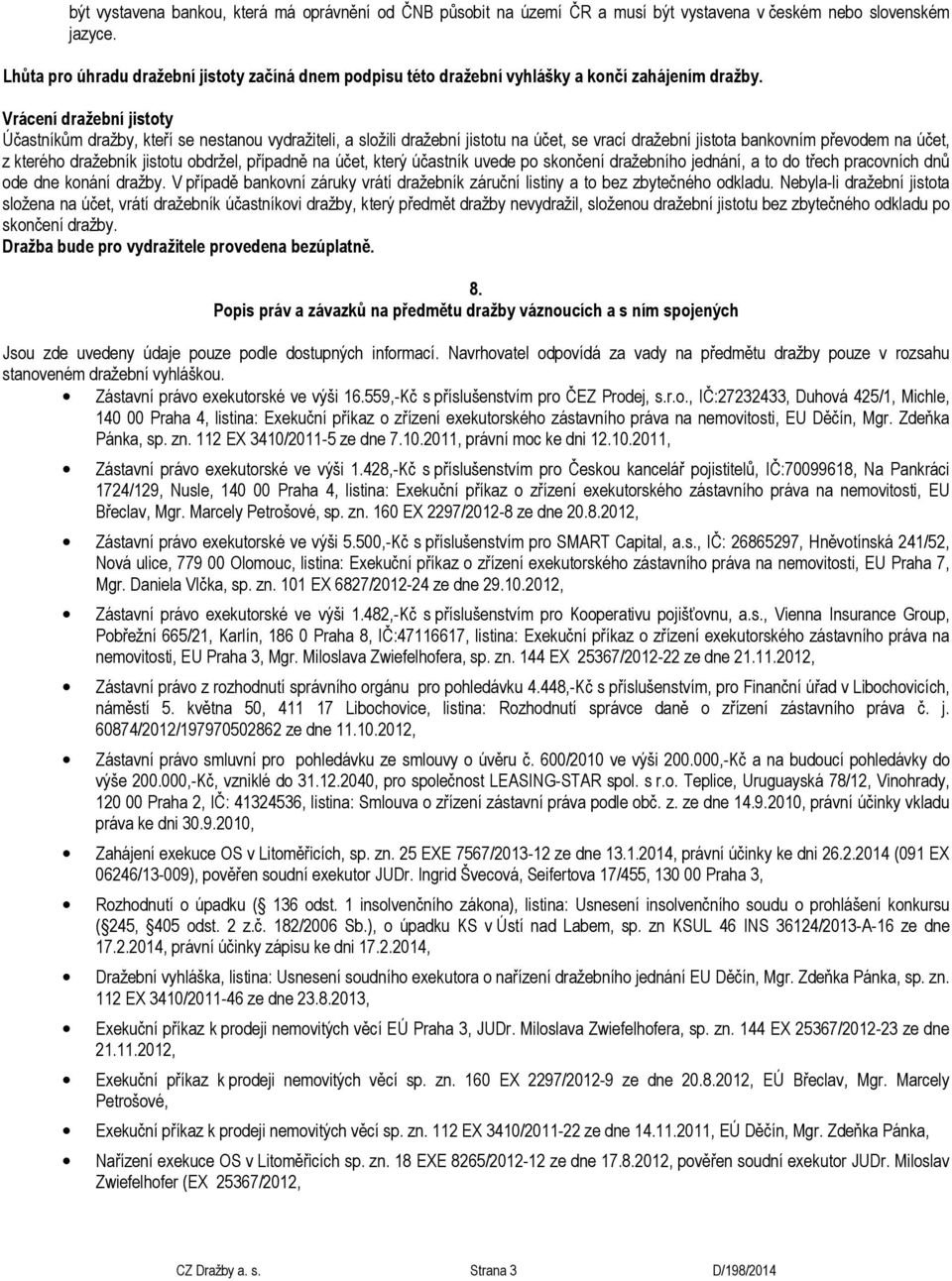 Vrácení dražební jistoty Účastníkům dražby, kteří se nestanou vydražiteli, a složili dražební jistotu na účet, se vrací dražební jistota bankovním převodem na účet, z kterého dražebník jistotu