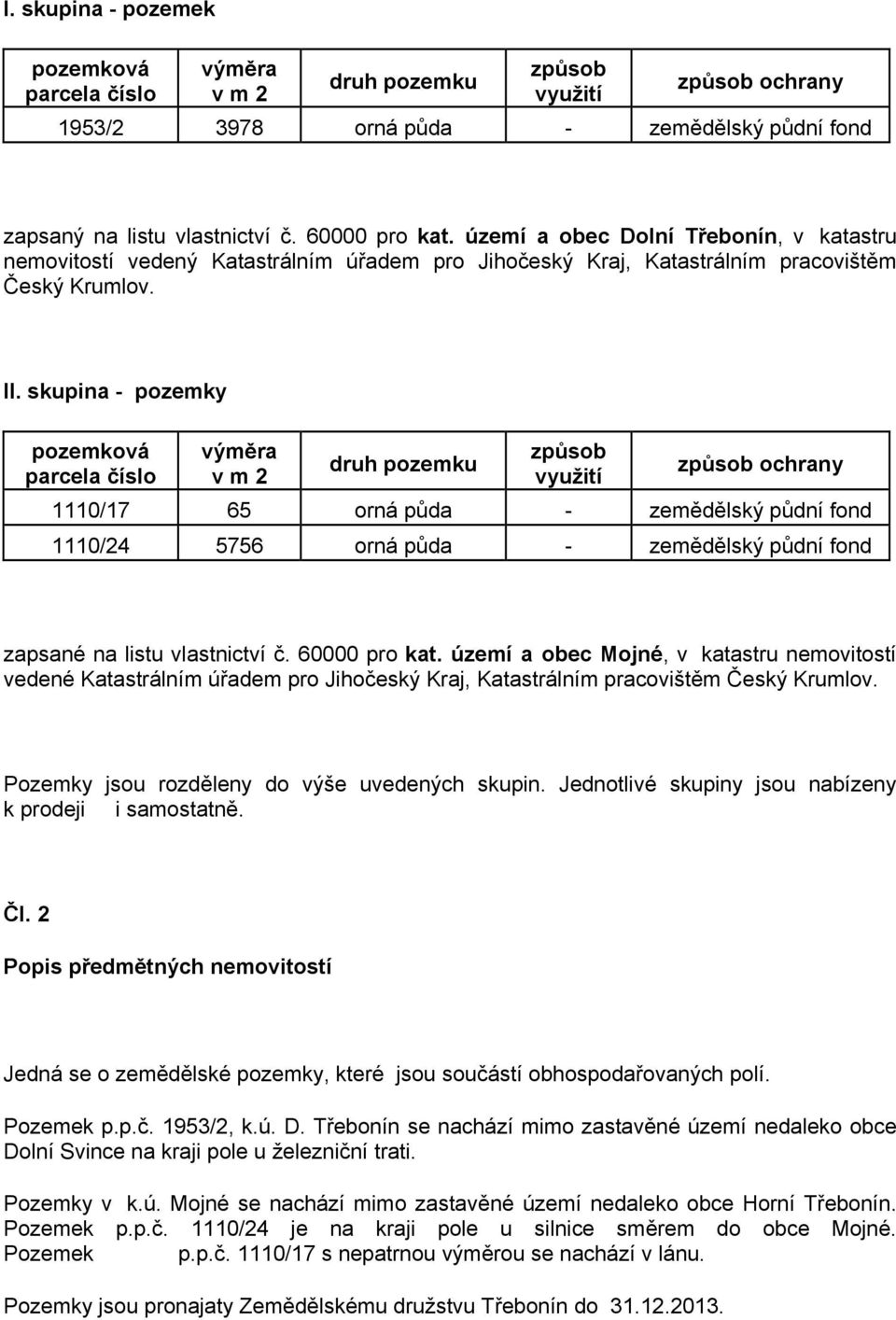 skupina - pozemky pozemková parcela číslo výměra v m 2 druh pozemku způsob využití způsob ochrany 1110/17 65 orná půda - zemědělský půdní fond 1110/24 5756 orná půda - zemědělský půdní fond zapsané