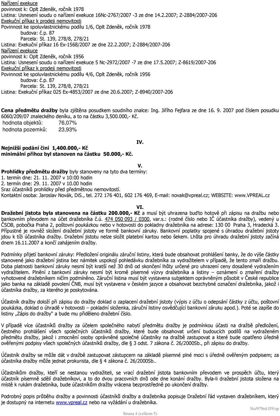 5.2007; Z-8619/2007-206 Povinnost ke spoluvlastnickému podílu 4/6, Oplt Zdeněk, ročník 1956 Listina: Exekuční příkaz 025 Ex-4853/2007 ze dne 20.6.2007; Z-8940/2007-206 Cena předmětu dražby byla zjištěna posudkem soudního znalce: Ing.