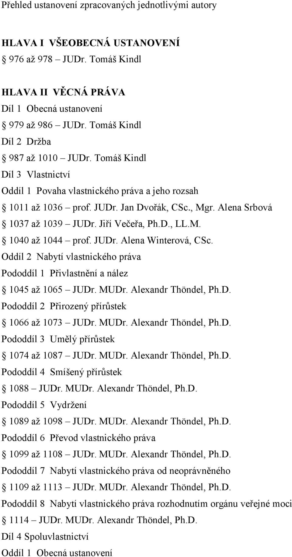 Jiří Večeřa, Ph.D., LL.M. 1040 až 1044 prof. JUDr. Alena Winterová, CSc. Oddíl 2 Nabytí vlastnického práva Pododdíl 1 Přivlastnění a nález 1045 až 1065 JUDr. MUDr. Alexandr Thöndel, Ph.D. Pododdíl 2 Přirozený přírůstek 1066 až 1073 JUDr.