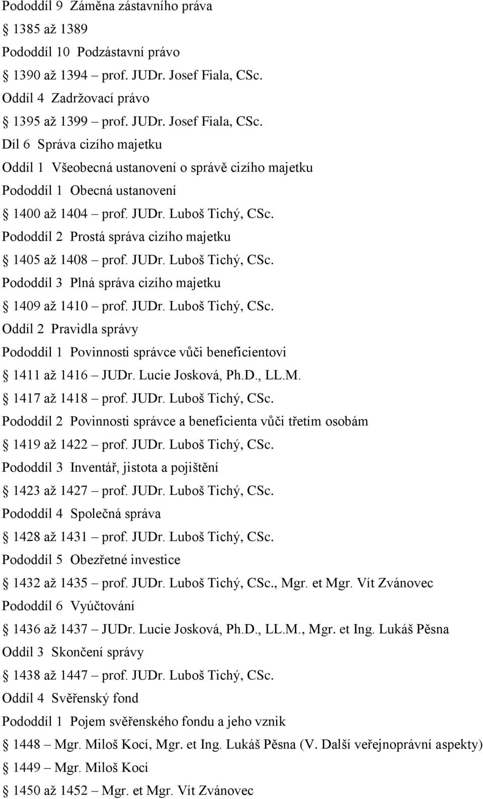 Pododdíl 2 Prostá správa cizího majetku 1405 až 1408 prof. JUDr. Luboš Tichý, CSc. Pododdíl 3 Plná správa cizího majetku 1409 až 1410 prof. JUDr. Luboš Tichý, CSc. Oddíl 2 Pravidla správy Pododdíl 1 Povinnosti správce vůči beneficientovi 1411 až 1416 JUDr.