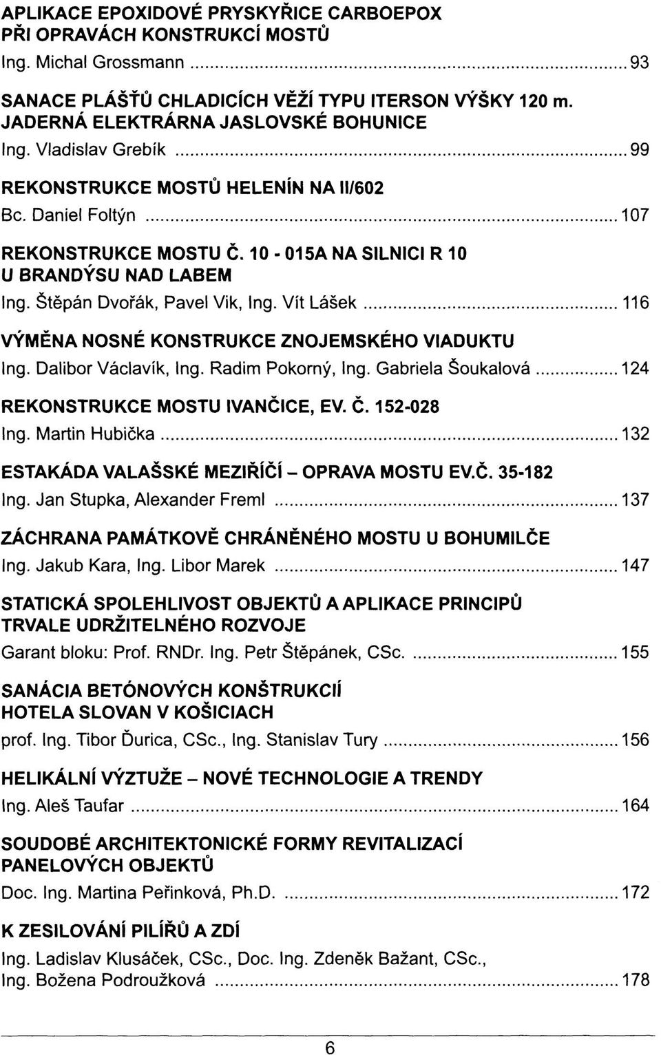 Vít Lásek 116 VÝMĚNA NOSNÉ KONSTRUKCE ZNOJEMSKÉHO VIADUKTU Ing. Dalibor Václavík, Ing. Radim Pokorný, Ing. Gabriela Šoukalová 124 REKONSTRUKCE MOSTU IVANČICE, EV. Č. 152-028 Ing.