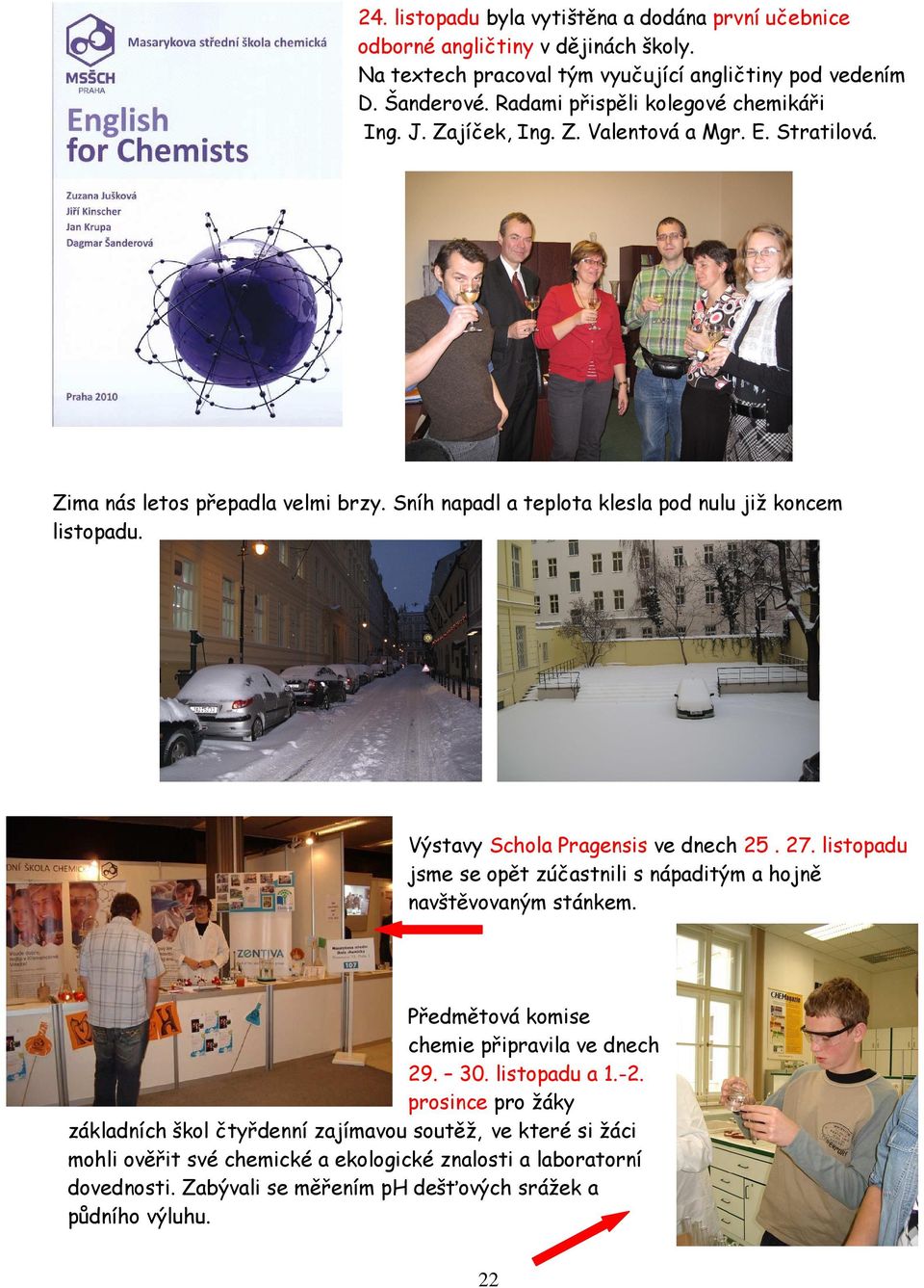 Výstavy Schola Pragensis ve dnech 25. 27. listopadu jsme se opět zúčastnili s nápaditým a hojně navštěvovaným stánkem. Předmětová komise chemie připravila ve dnech 29. 30. listopadu a 1.