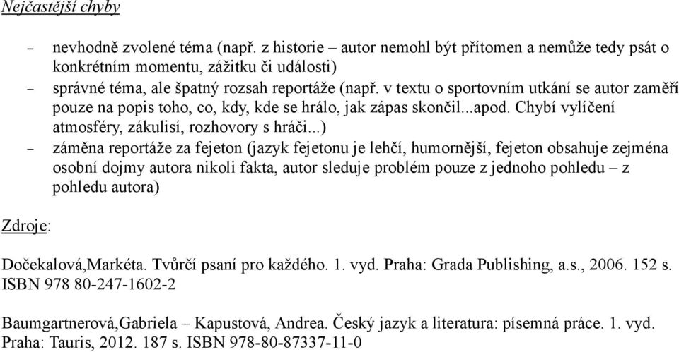 ..) záměna reportáže za fejeton (jazyk fejetonu je lehčí, humornější, fejeton obsahuje zejména osobní dojmy autora nikoli fakta, autor sleduje problém pouze z jednoho pohledu z pohledu autora)