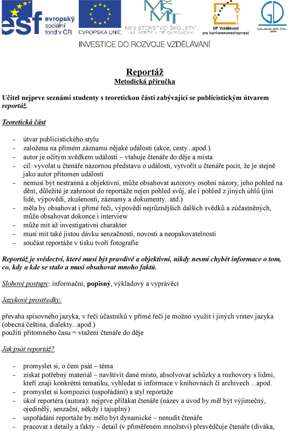 ) autor je očitým svědkem události vtahuje čtenáře do děje a místa cíl: vyvolat u čtenáře názornou představu o události, vytvořit u čtenáře pocit, že je stejně jako autor přítomen události nemusí být