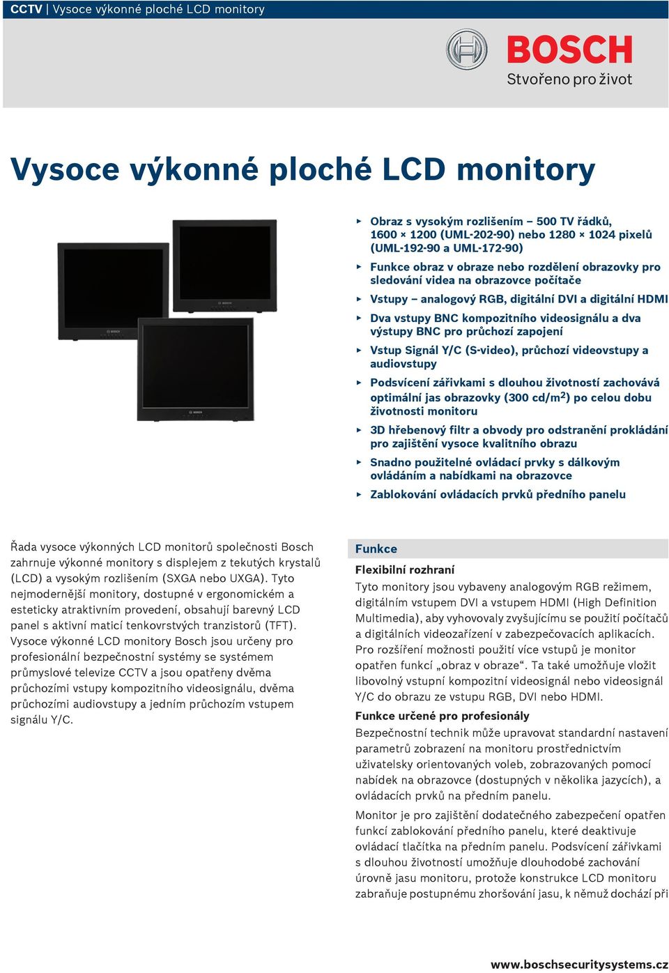 průchozí zapojení Vstup Signál Y/C (S-video), průchozí videovstupy a audiovstupy Podsvícení zářivkami s dlouhou životností zachovává optimální jas obrazovky (300 cd/m 2 ) po celou dobu životnosti