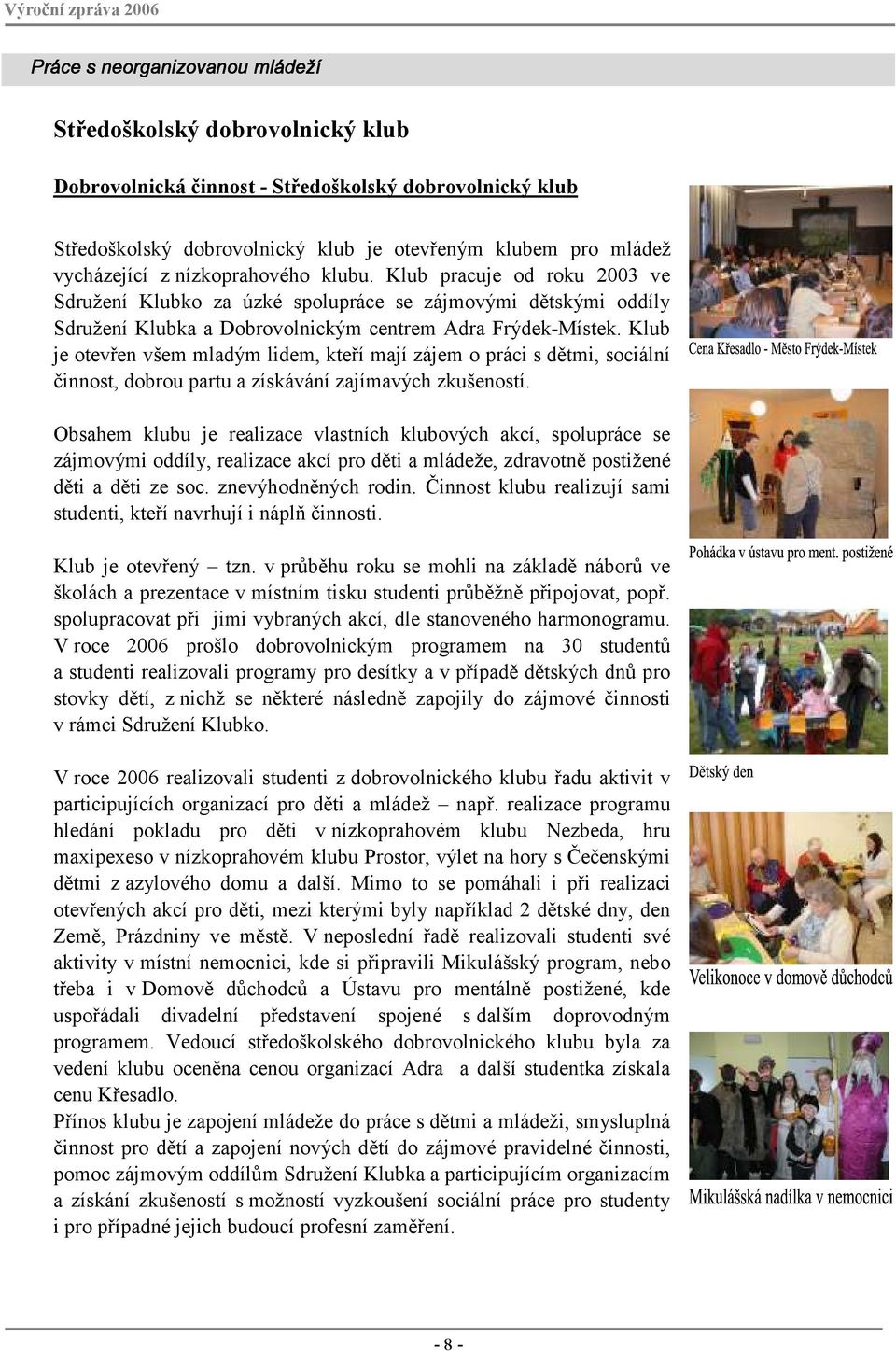 Klub je otevřen všem mladým lidem, kteří mají zájem o práci s dětmi, sociální činnost, dobrou partu a získávání zajímavých zkušeností.