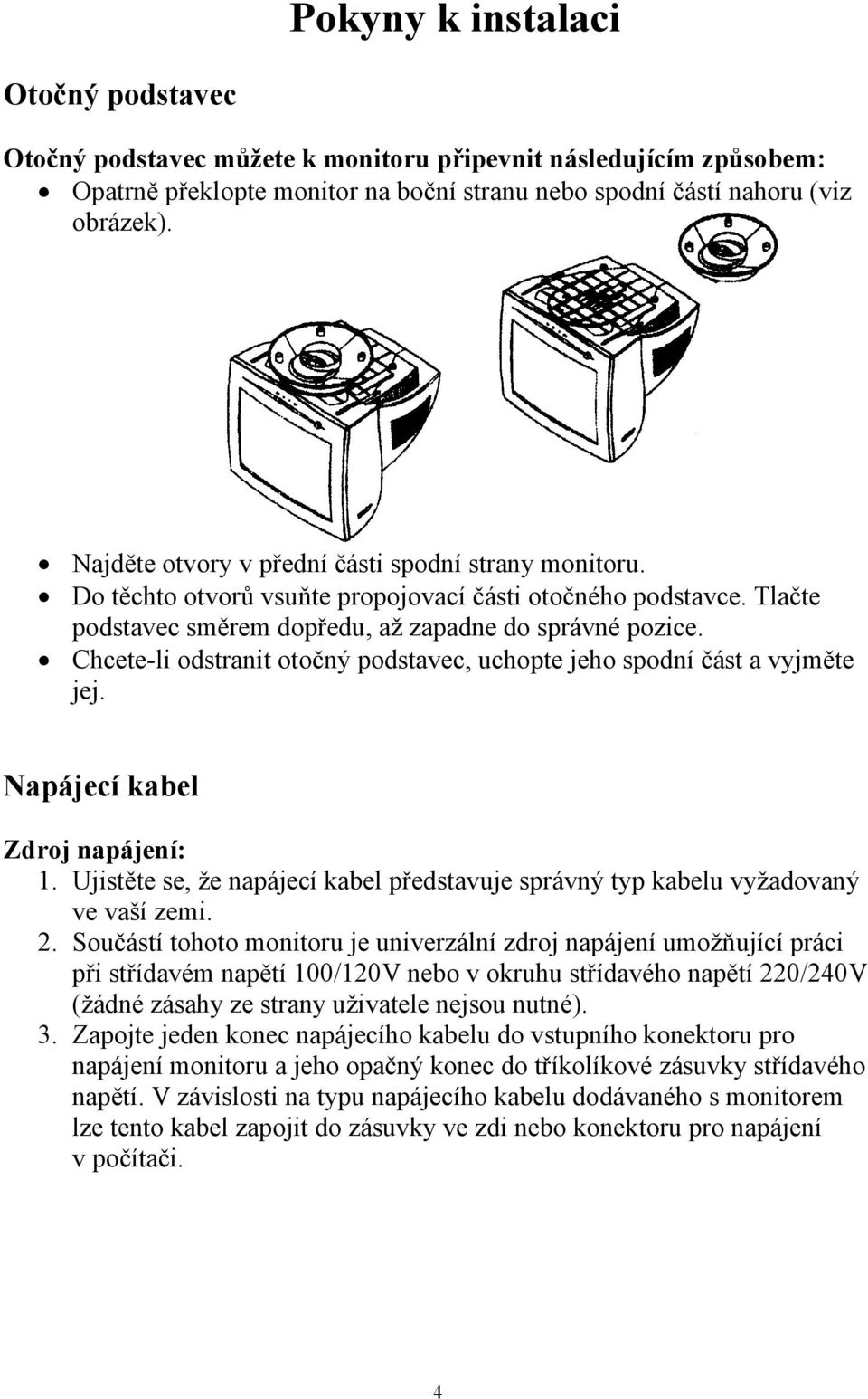 Chcete-li odstranit otočný podstavec, uchopte jeho spodní část a vyjměte jej. Napájecí kabel Zdroj napájení: 1. Ujistěte se, že napájecí kabel představuje správný typ kabelu vyžadovaný ve vaší zemi.